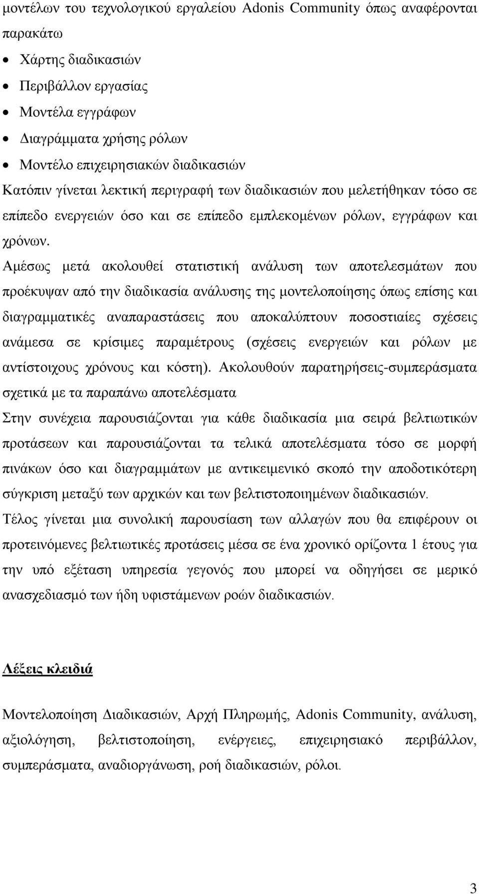 Ακέζσο κεηά αθνινπζεί ζηαηηζηηθή αλάιπζε ησλ απνηειεζκάησλ πνπ πξνέθπςαλ απφ ηελ δηαδηθαζία αλάιπζεο ηεο κνληεινπνίεζεο φπσο επίζεο θαη δηαγξακκαηηθέο αλαπαξαζηάζεηο πνπ απνθαιχπηνπλ πνζνζηηαίεο