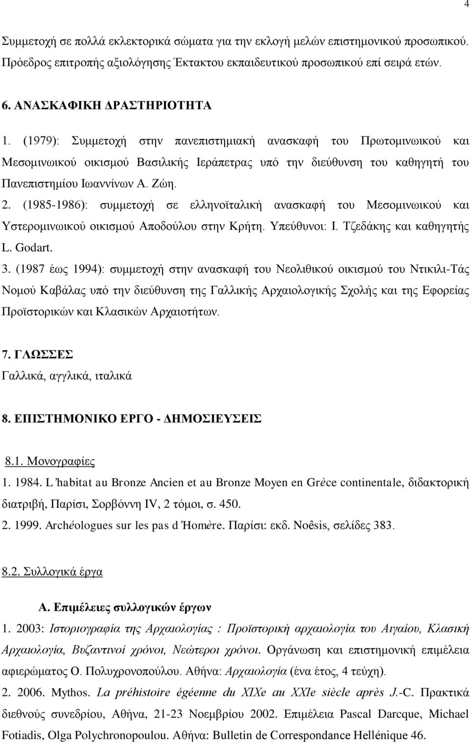 (1985-1986): συμμετοχή σε ελληνοϊταλική ανασκαφή του Μεσομινωικού και Υστερομινωικού οικισμού Αποδούλου στην Κρήτη. Υπεύθυνοι: Ι. Τζεδάκης και καθηγητής L. Godart. 3.