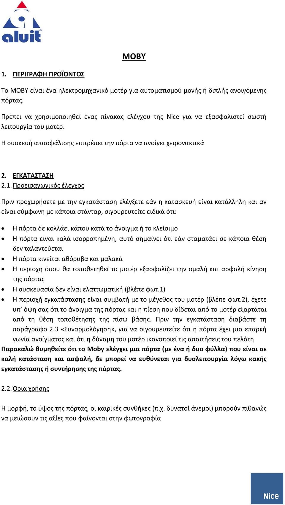 Προεισαγωγικός έλεγχος Πριν προχωρήσετε με την εγκατάσταση ελέγξετε εάν η κατασκευή είναι κατάλληλη και αν είναι σύμφωνη με κάποια στάνταρ, σιγουρευτείτε ειδικά ότι: Η πόρτα δε κολλάει κάπου κατά το