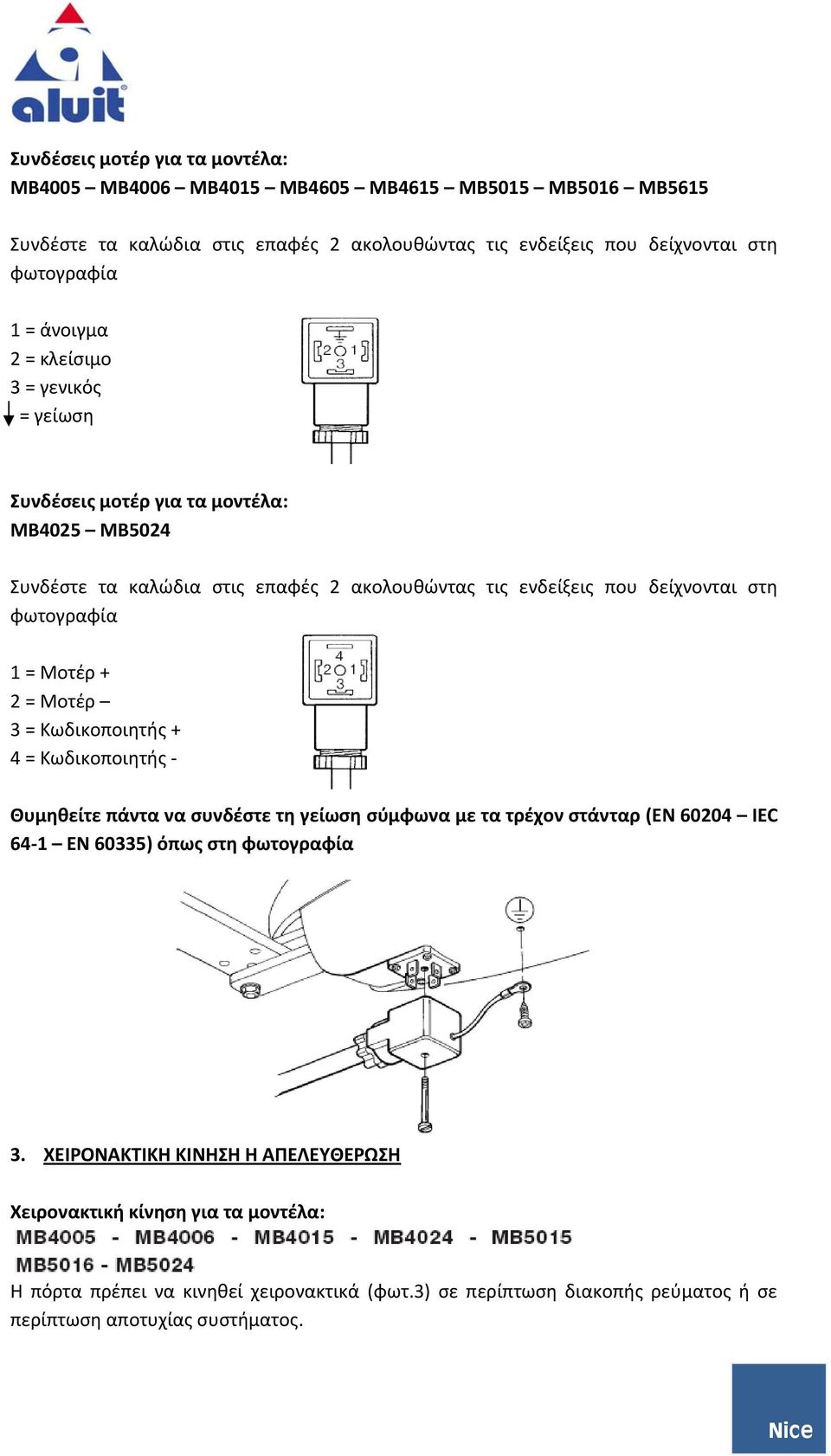 1 = Μοτέρ + 2 = Μοτέρ 3 = Κωδικοποιητής + 4 = Κωδικοποιητής Θυμηθείτε πάντα να συνδέστε τη γείωση σύμφωνα με τα τρέχον στάνταρ (ΕΝ 60204 IEC 64 1 ΕΝ 60335) όπως στη φωτογραφία 3.