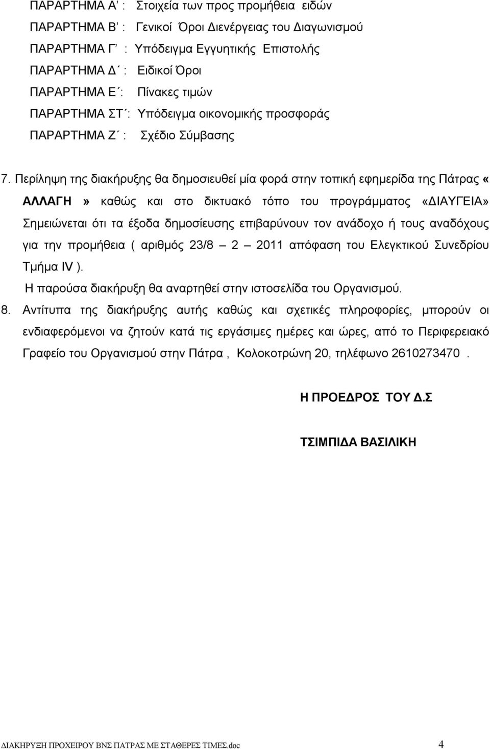 Περίληψη της διακήρυξης θα δημοσιευθεί μία φορά στην τοπική εφημερίδα της Πάτρας «ΑΛΛΑΓΗ» καθώς και στο δικτυακό τόπο του προγράμματος «ΔΙΑΥΓΕΙΑ» Σημειώνεται ότι τα έξοδα δημοσίευσης επιβαρύνουν τον