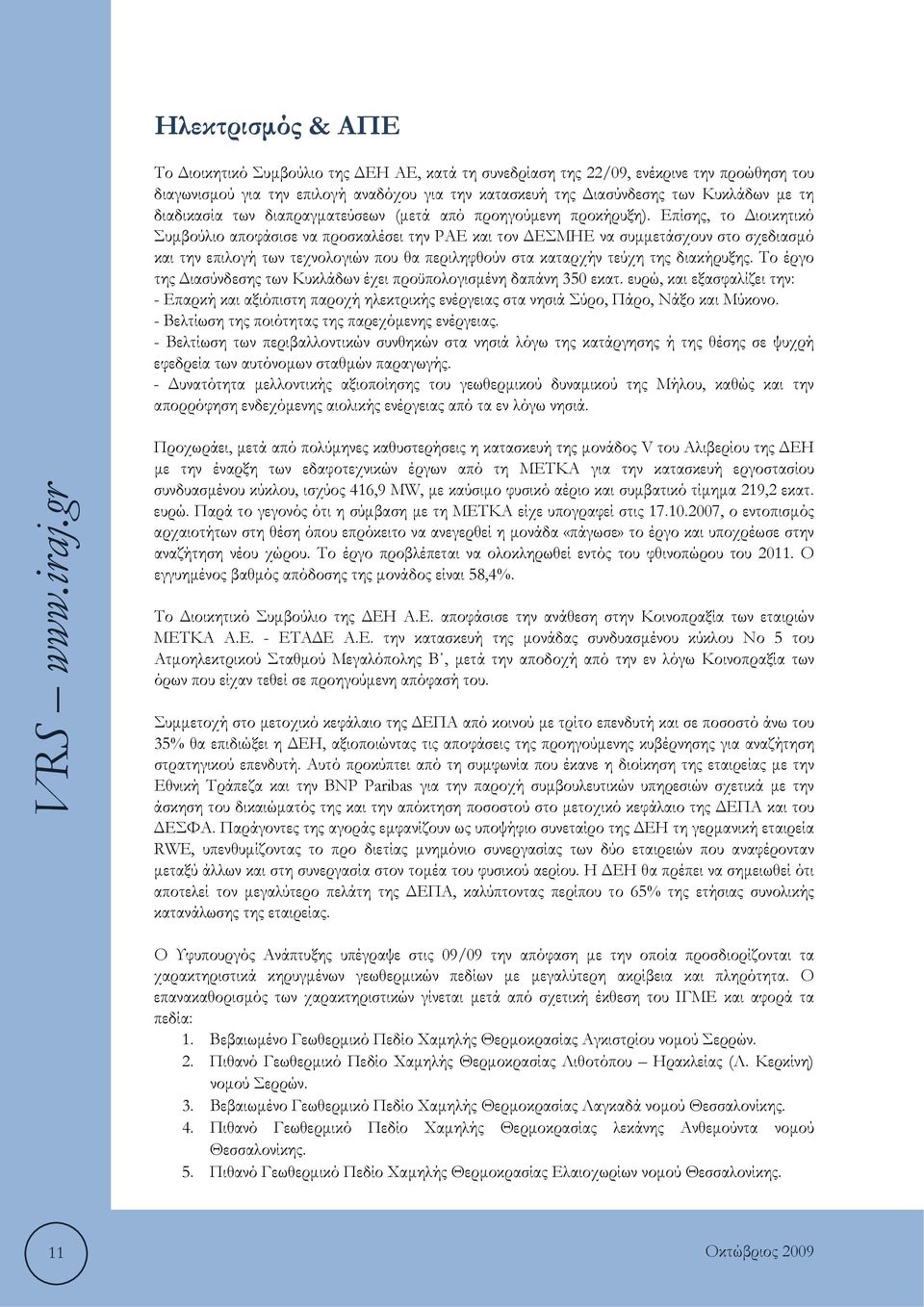 Επίσης, το Διοικητικό Συμβούλιο αποφάσισε να προσκαλέσει την ΡΑΕ και τον ΔΕΣΜΗΕ να συμμετάσχουν στο σχεδιασμό και την επιλογή των τεχνολογιών που θα περιληφθούν στα καταρχήν τεύχη της διακήρυξης.