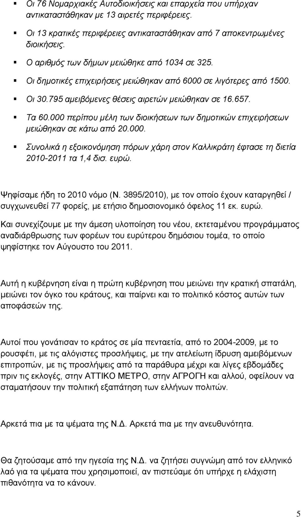 000 περίπου μέλη των διοικήσεων των δημοτικών επιχειρήσεων μειώθηκαν σε κάτω από 20.000. Συνολικά η εξοικονόμηση πόρων χάρη στον Καλλικράτη έφτασε τη διετία 2010-2011 τα 1,4 δισ. ευρώ.