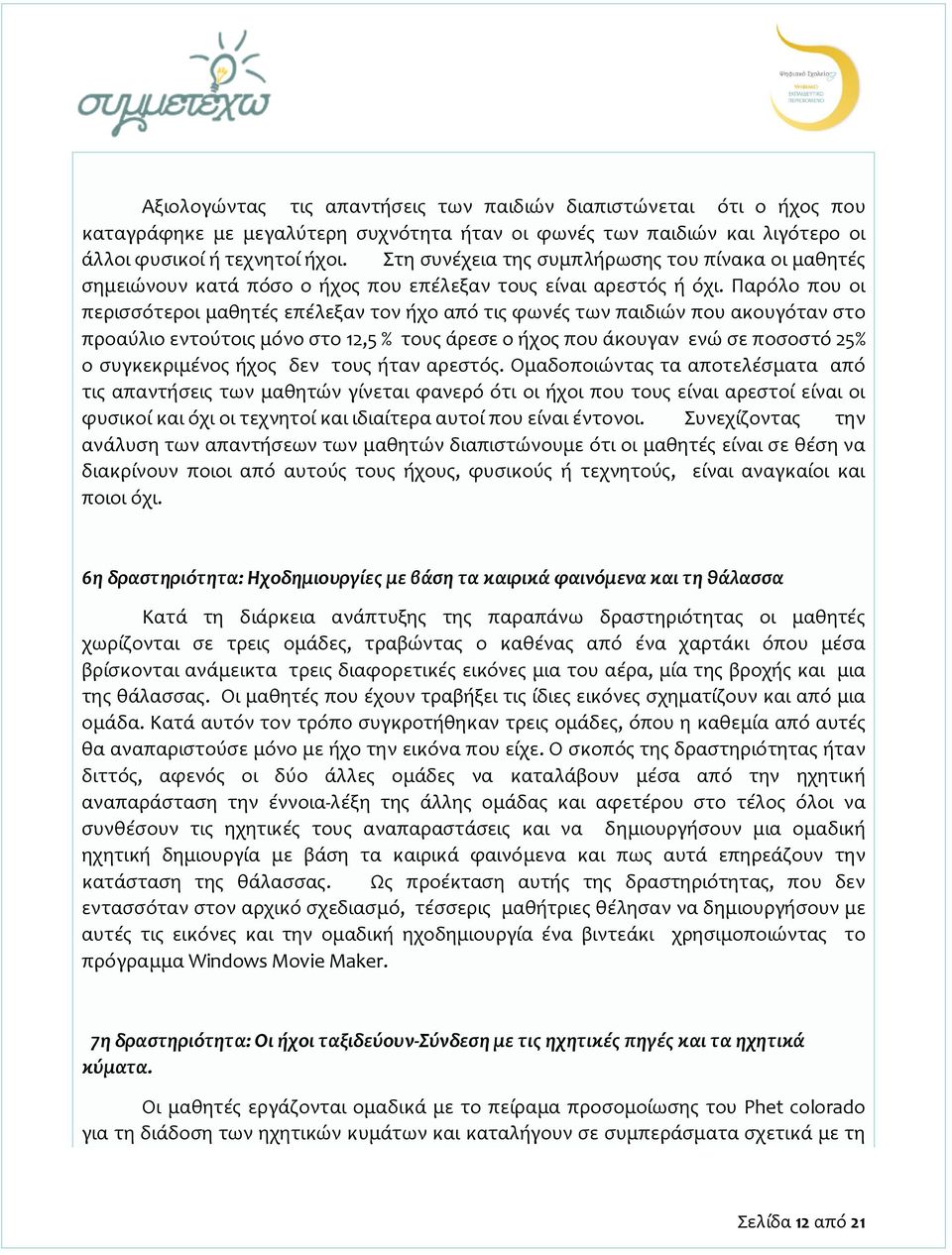 Παρόλο που οι περισσότεροι μαθητές επέλεξαν τον ήχο από τις φωνές των παιδιών που ακουγόταν στο προαύλιο εντούτοις μόνο στο 12,5 % τους άρεσε ο ήχος που άκουγαν ενώ σε ποσοστό 25% ο συγκεκριμένος