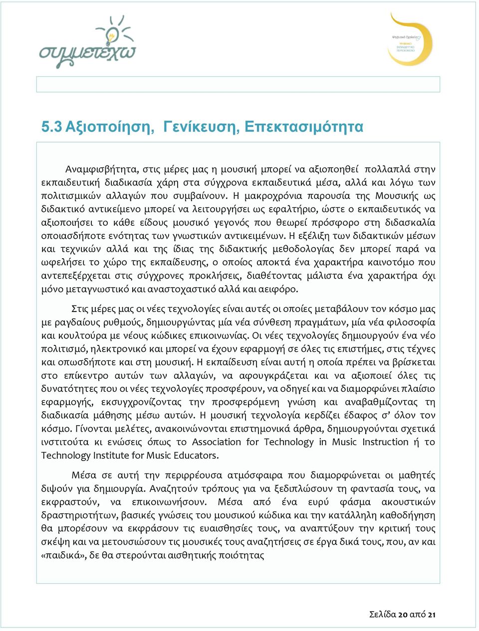 Η μακροχρόνια παρουσία της Μουσικής ως διδακτικό αντικείμενο μπορεί να λειτουργήσει ως εφαλτήριο, ώστε ο εκπαιδευτικός να αξιοποιήσει το κάθε είδους μουσικό γεγονός που θεωρεί πρόσφορο στη διδασκαλία