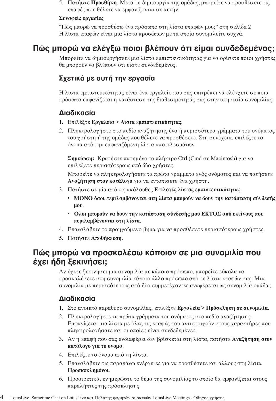 Πώς µπορώ να ελέγξω ποιοι βλέπουν τι είµαι συνδεδεµένος; Μπορείτε να δηµιουργήσετε µια λίστα εµπιστευτικ τητας για να ορίσετε ποιοι χρήστες θα µπορο ν να βλέπουν τι είστε συνδεδεµένος.