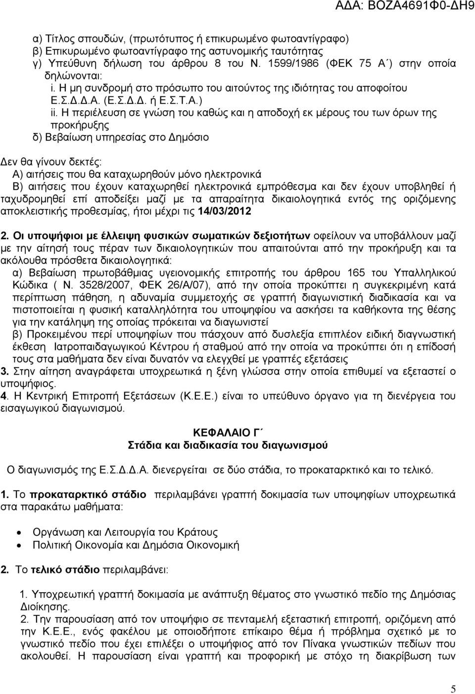 Η περιέλευση σε γνώση του καθώς και η αποδοχή εκ μέρους του των όρων της προκήρυξης δ) Βεβαίωση υπηρεσίας στο Δημόσιο Δεν θα γίνουν δεκτές: Α) αιτήσεις που θα καταχωρηθούν μόνο ηλεκτρονικά Β)