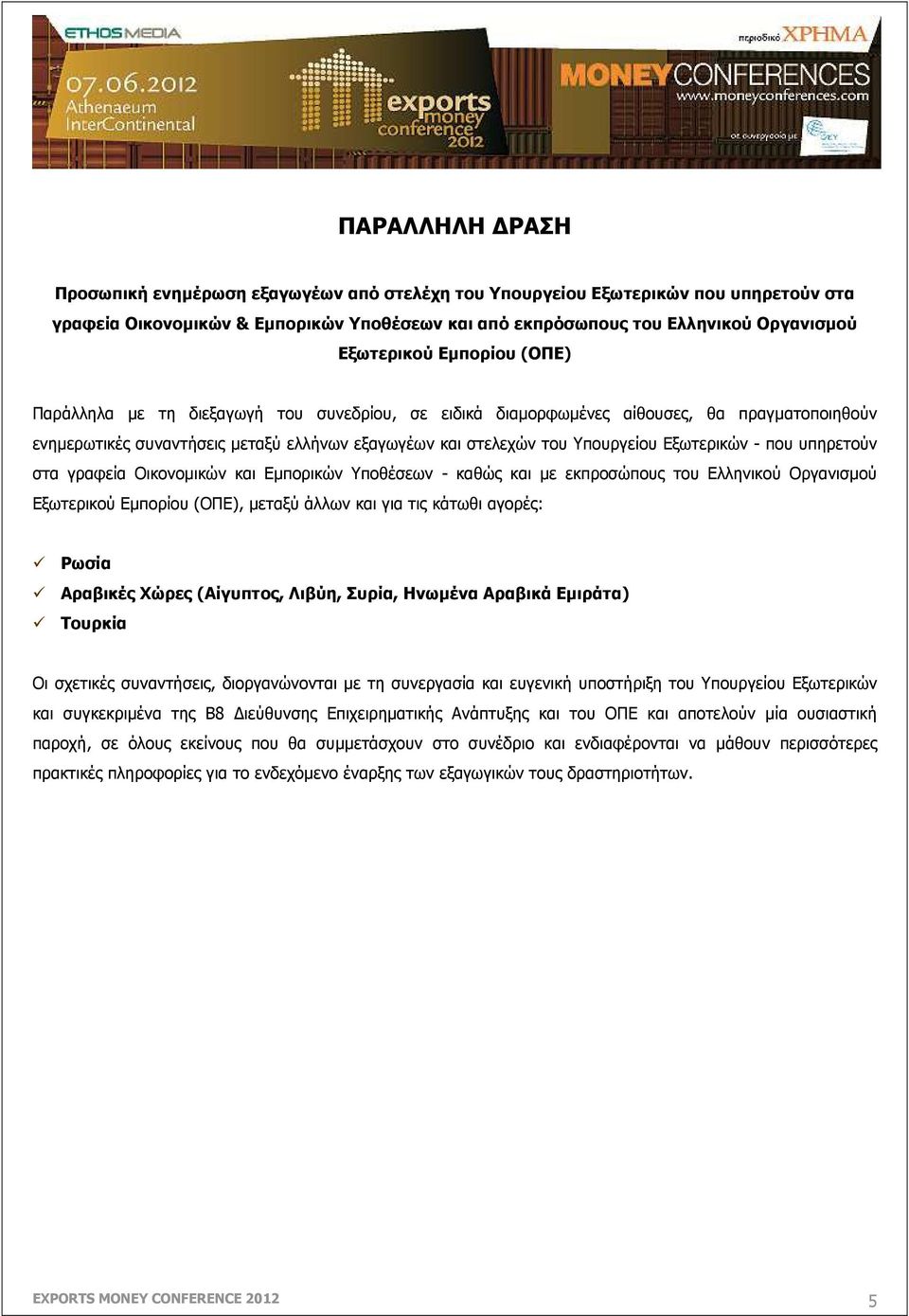 - που υπηρετούν στα γραφεία Οικονοµικών και Εµπορικών Υποθέσεων - καθώς και µε εκπροσώπους του Ελληνικού Οργανισµού Εξωτερικού Εµπορίου (ΟΠΕ), µεταξύ άλλων και για τις κάτωθι αγορές: Ρωσία Αραβικές