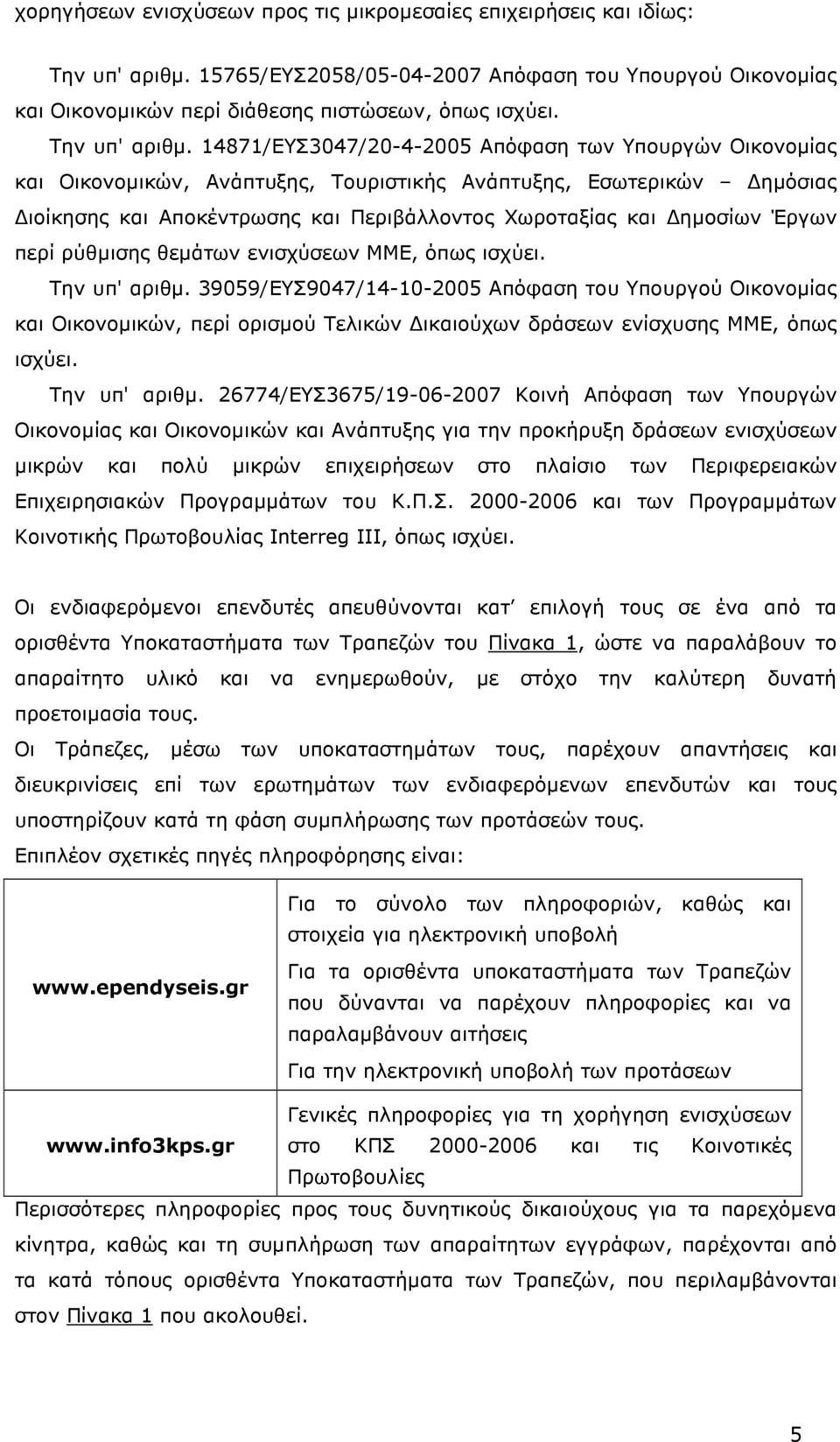 14871/ΕΥΣ3047/20-4-2005 Απόφαση των Υπoυργών Oικoνoµίας και Oικoνoµικών, Ανάπτυξης, Τουριστικής Ανάπτυξης, Εσωτερικών ηµόσιας ιοίκησης και Αποκέντρωσης και Περιβάλλοντος Χωροταξίας και ηµοσίων Έργων