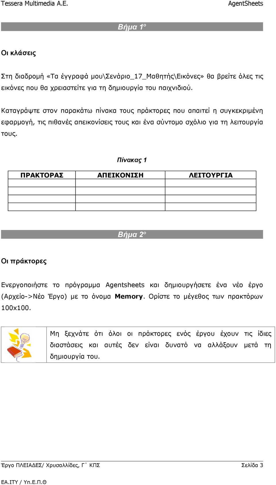 Πίνακας 1 ΠΡΑΚΤΟΡΑΣ ΑΠΕΙΚΟΝΙΣΗ ΛΕΙΤΟΥΡΓΙΑ Βήμα 2ο Οι πράκτορες Ενεργοποιήστε το πρόγραμμα Agentsheets και δημιουργήσετε ένα νέο έργο (Αρχείο->Νέο Έργο) με το όνομα