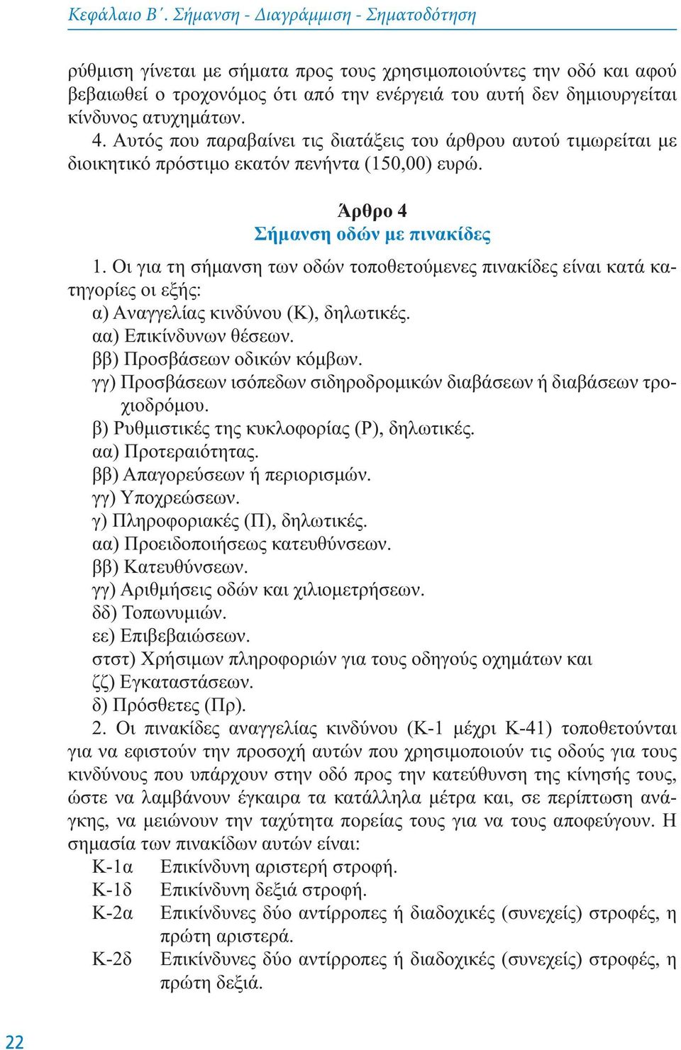 Oι για τη σήμανση των oδών τoπoθετoύμενες πινακίδες είναι κατά κατηγoρίες oι εξής: α) Aναγγελίας κινδύνoυ (K), δηλωτικές. αα) Eπικίνδυνων θέσεων. ββ) Πρoσβάσεων oδικών κόμβων.