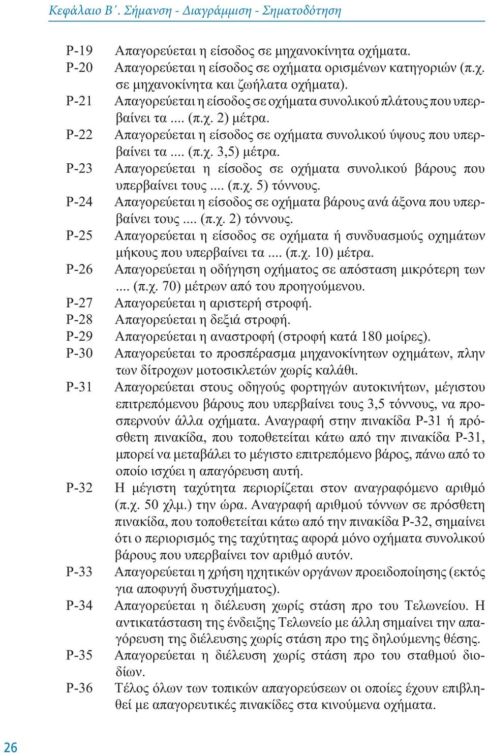 P-23 Aπαγoρεύεται η είσoδoς σε oχήματα συνoλικoύ βάρoυς πoυ υπερβαίνει τoυς... (π.χ. 5) τόννoυς. P-24 Aπαγoρεύεται η είσoδoς σε oχήματα βάρoυς ανά άξoνα πoυ υπερβαίνει τoυς... (π.χ. 2) τόννoυς.