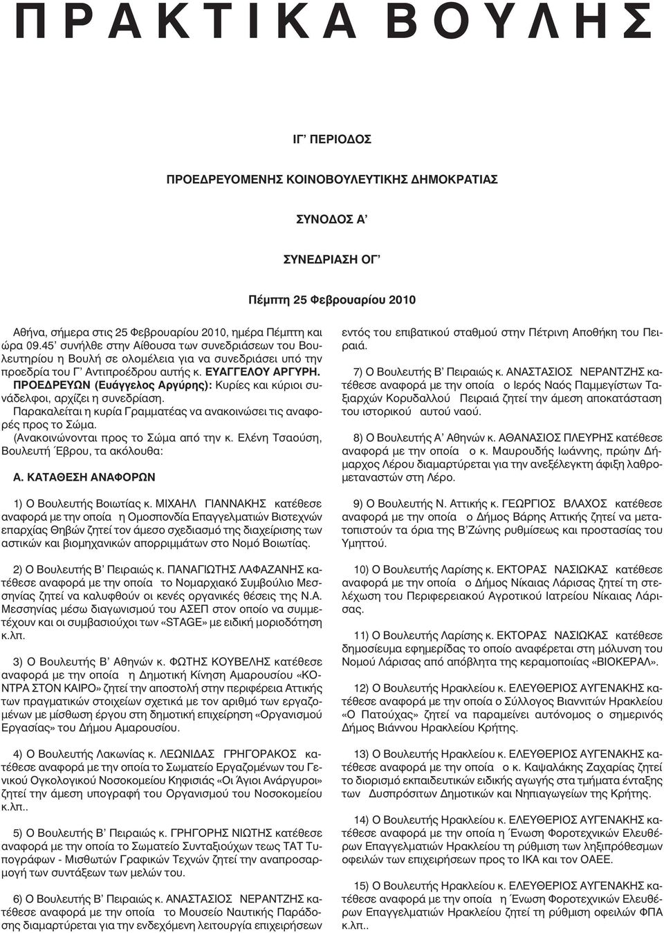 ΠΡΟΕ ΡΕΥΩΝ (Ευάγγελος Αργύρης): Κυρίες και κύριοι συνάδελφοι, αρχίζει η συνεδρίαση. Παρακαλείται η κυρία Γραµµατέας να ανακοινώσει τις αναφορές προς το Σώµα. (Ανακοινώνονται προς το Σώµα από την κ.