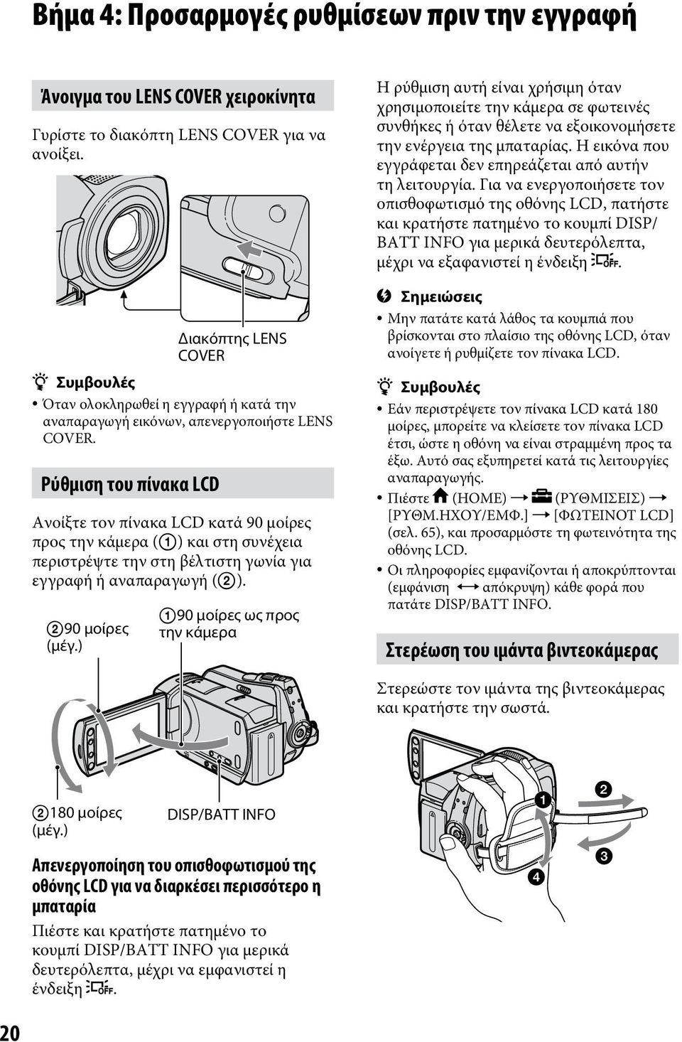 Ρύθμιση του πίνακα LCD Ανοίξτε τον πίνακα LCD κατά 90 μοίρες προς την κάμερα ( ) και στη συνέχεια περιστρέψτε την στη βέλτιστη γωνία για εγγραφή ή αναπαραγωγή ( ). 90 μοίρες (μέγ.