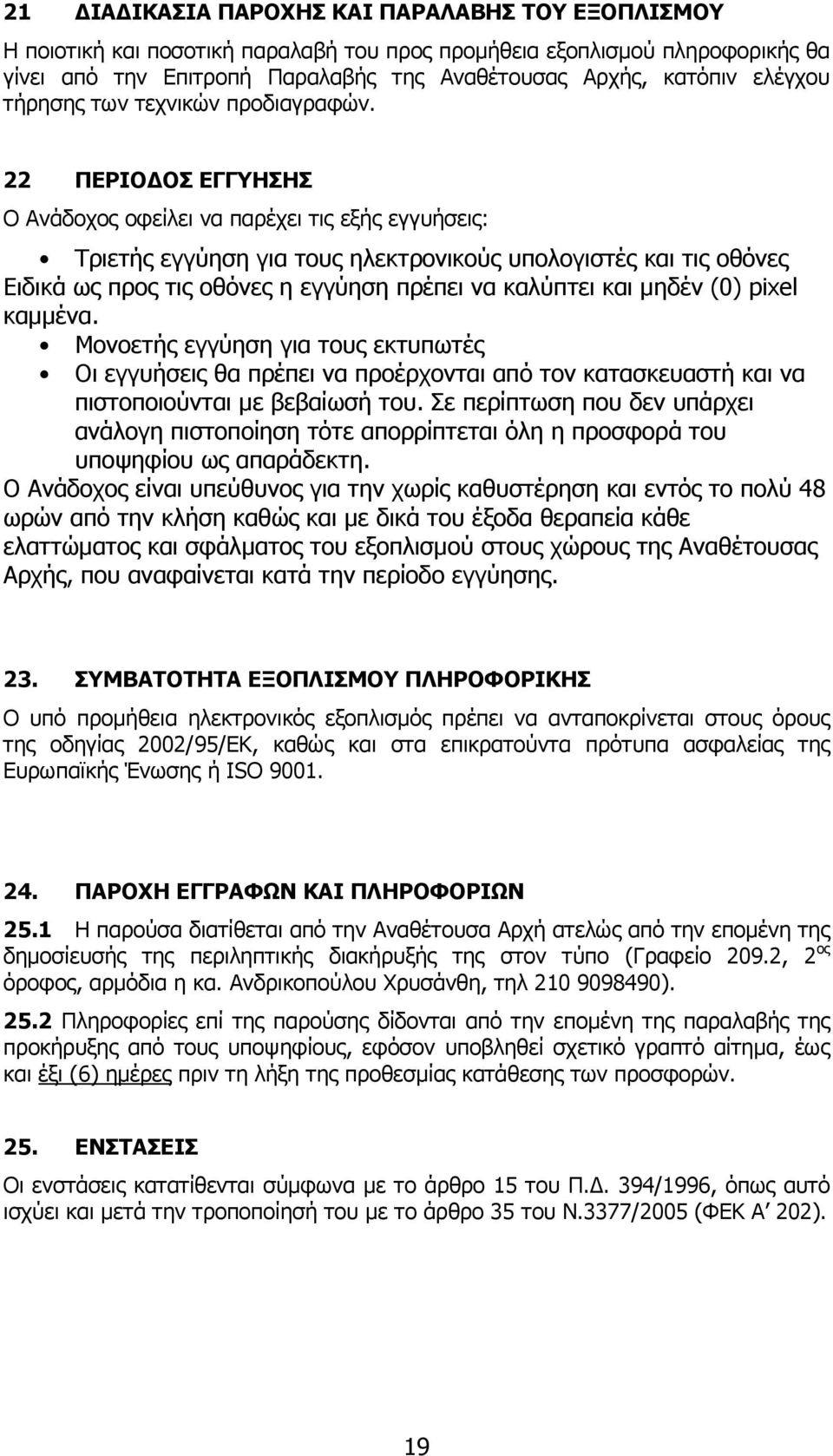 22 ΠΕΡΙΟ ΟΣ ΕΓΓΥΗΣΗΣ Ο Ανάδοχος οφείλει να παρέχει τις εξής εγγυήσεις: Τριετής εγγύηση για τους ηλεκτρονικούς υπολογιστές και τις οθόνες Ειδικά ως προς τις οθόνες η εγγύηση πρέπει να καλύπτει και