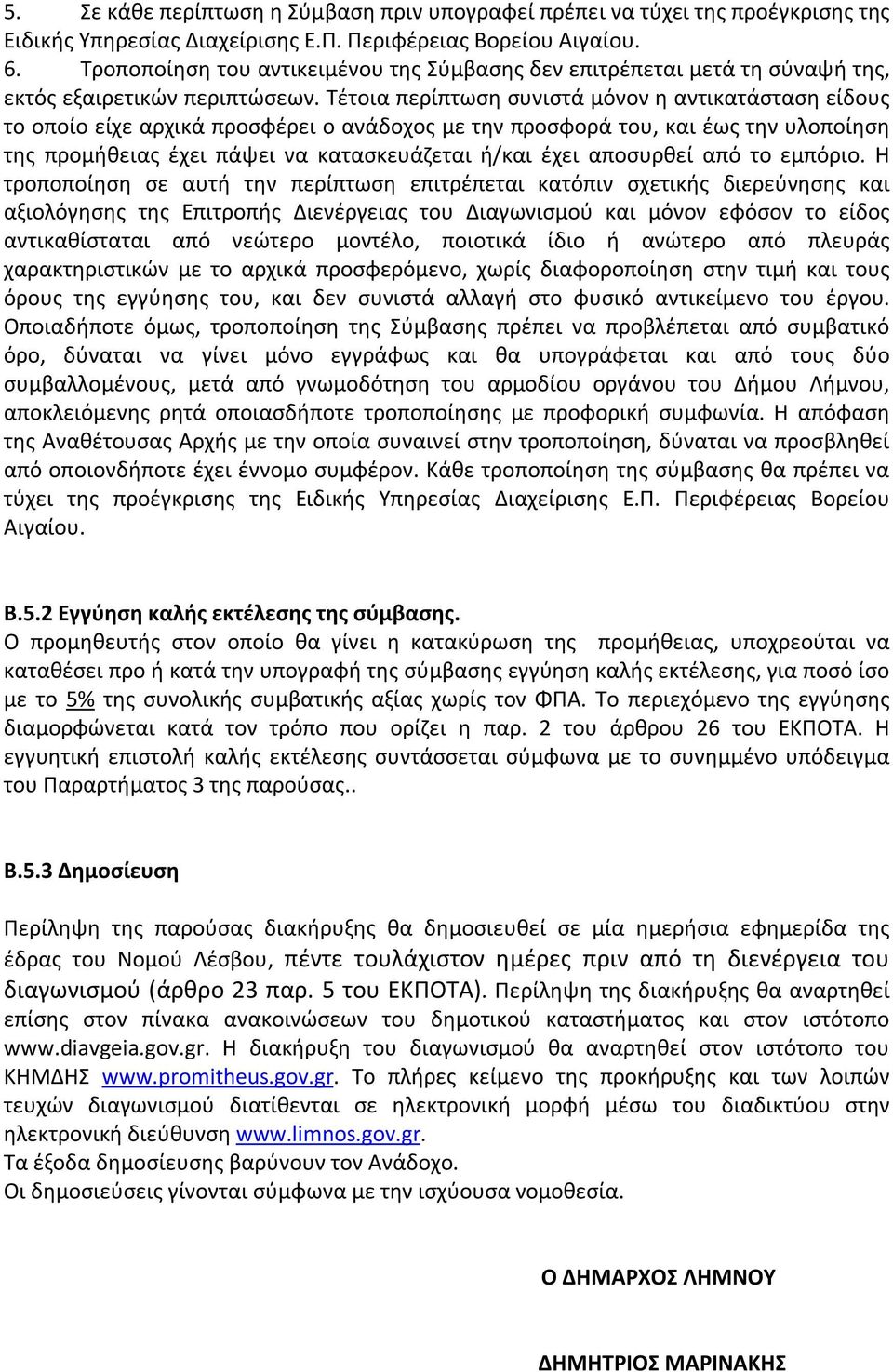 Τέτοια περίπτωση συνιστά μόνον η αντικατάσταση είδους το οποίο είχε αρχικά προσφέρει ο ανάδοχος με την προσφορά του, και έως την υλοποίηση της προμήθειας έχει πάψει να κατασκευάζεται ή/και έχει