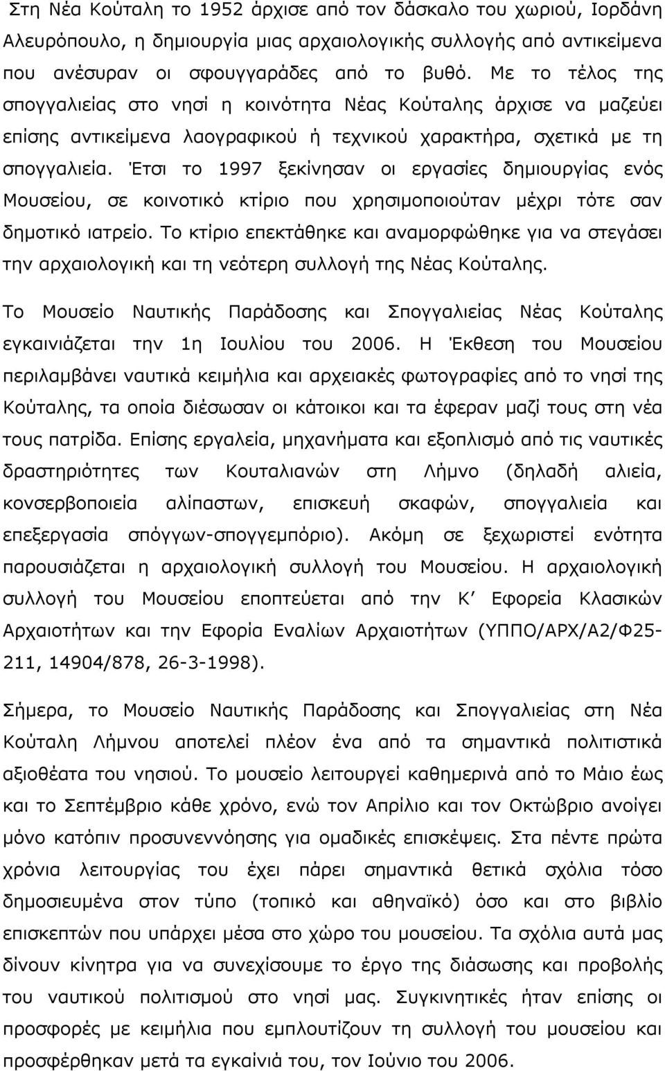 Έτσι το 1997 ξεκίνησαν οι εργασίες δηµιουργίας ενός Μουσείου, σε κοινοτικό κτίριο που χρησιµοποιούταν µέχρι τότε σαν δηµοτικό ιατρείο.