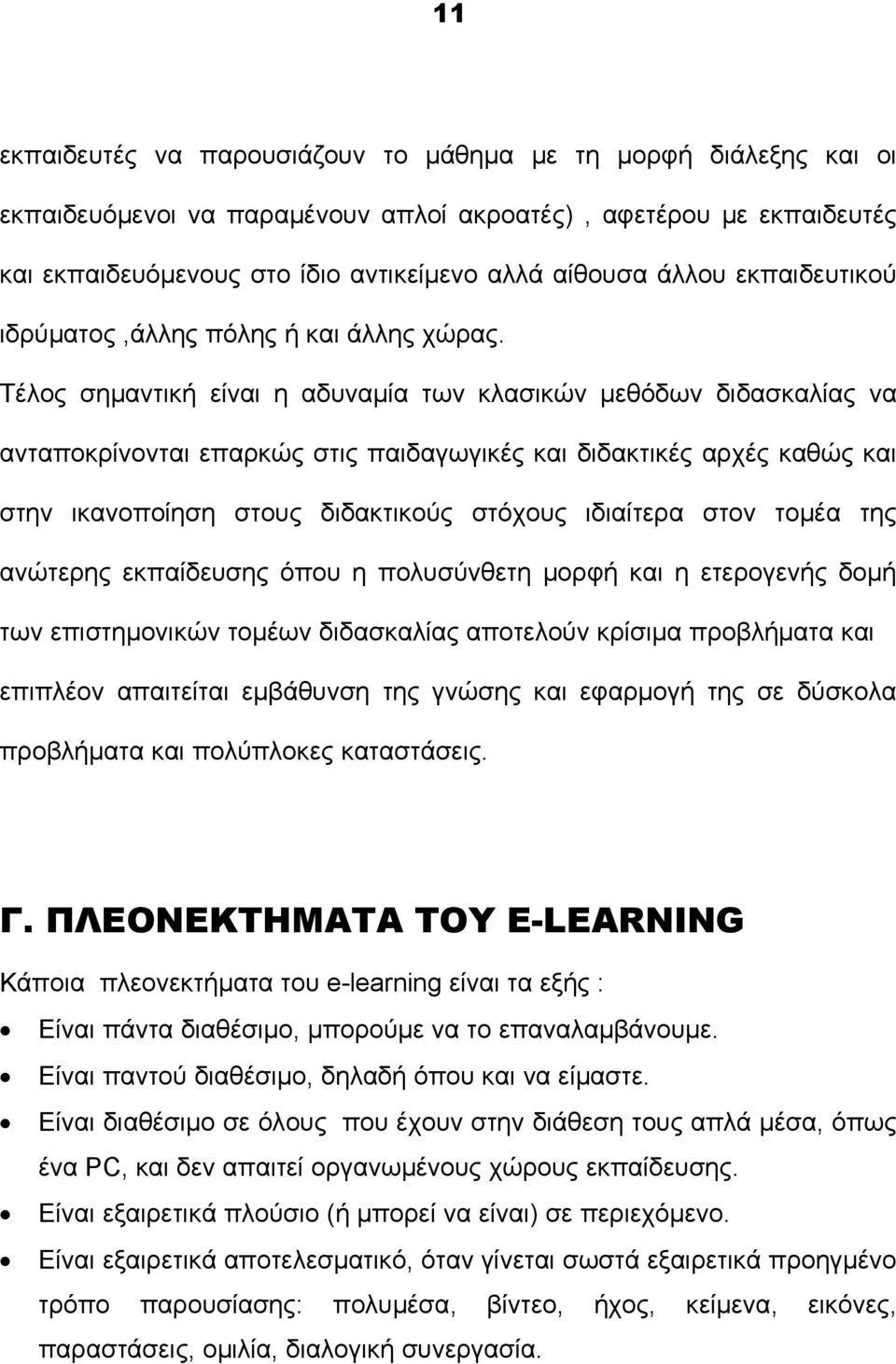 Τέλος σημαντική είναι η αδυναμία των κλασικών μεθόδων διδασκαλίας να ανταποκρίνονται επαρκώς στις παιδαγωγικές και διδακτικές αρχές καθώς και στην ικανοποίηση στους διδακτικούς στόχους ιδιαίτερα στον