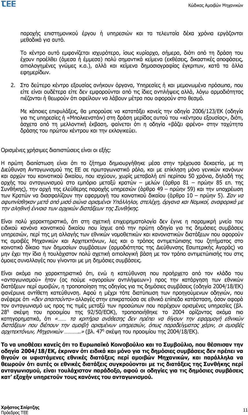 2. Στο δεύτερο κέντρο εξουσίας ανήκουν όργανα, Υπηρεσίες ή και μεμονωμένα πρόσωπα, που είτε είναι ουδέτερα είτε δεν εμφορούνται από τις ίδιες αντιλήψεις αλλά, λόγω αρμοδιότητας πιέζονται ή θεωρούν