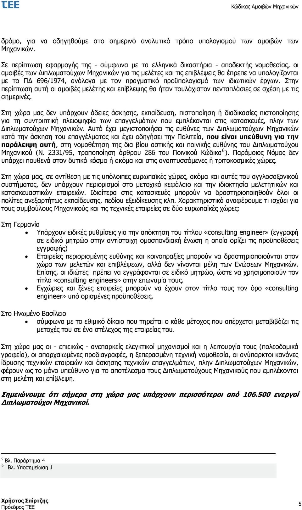 696/1974, ανάλογα με τον πραγματικό προϋπολογισμό των ιδιωτικών έργων. Στην περίπτωση αυτή οι αμοιβές μελέτης και επίβλεψης θα ήταν τουλάχιστον πενταπλάσιες σε σχέση με τις σημερινές.