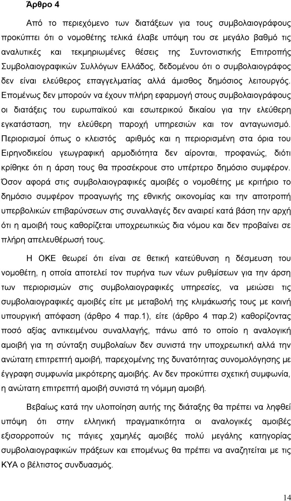 Επομένως δεν μπορούν να έχουν πλήρη εφαρμογή στους συμβολαιογράφους οι διατάξεις του ευρωπαϊκού και εσωτερικού δικαίου για την ελεύθερη εγκατάσταση, την ελεύθερη παροχή υπηρεσιών και τον ανταγωνισμό.