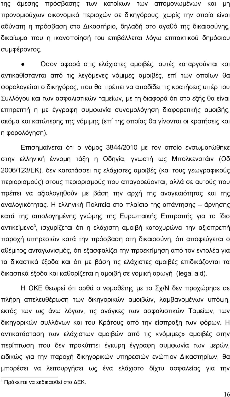 Όσον αφορά στις ελάχιστες αμοιβές, αυτές καταργούνται και αντικαθίστανται από τις λεγόμενες νόμιμες αμοιβές, επί των οποίων θα φορολογείται ο δικηγόρος, που θα πρέπει να αποδίδει τις κρατήσεις υπέρ