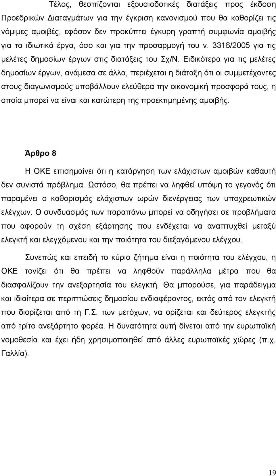 Ειδικότερα για τις μελέτες δημοσίων έργων, ανάμεσα σε άλλα, περιέχεται η διάταξη ότι οι συμμετέχοντες στους διαγωνισμούς υποβάλλουν ελεύθερα την οικονομική προσφορά τους, η οποία μπορεί να είναι και