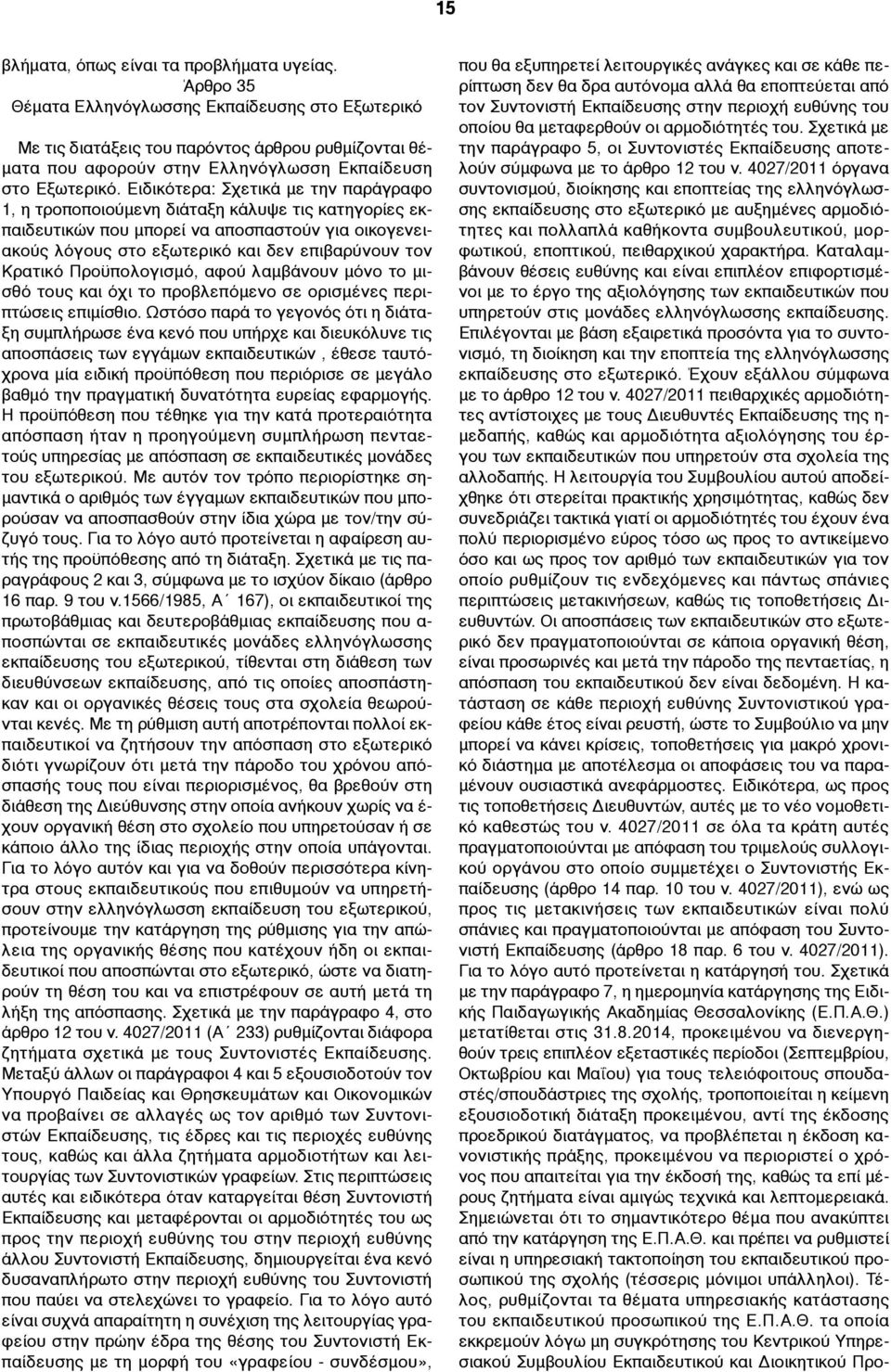 Ειδικότερα: Σχετικά µε την παράγραφο 1, η τροποποιούµενη διάταξη κάλυψε τις κατηγορίες εκπαιδευτικών που µπορεί να αποσπαστούν για οικογενειακούς λόγους στο εξωτερικό και δεν επιβαρύνουν τον Κρατικό