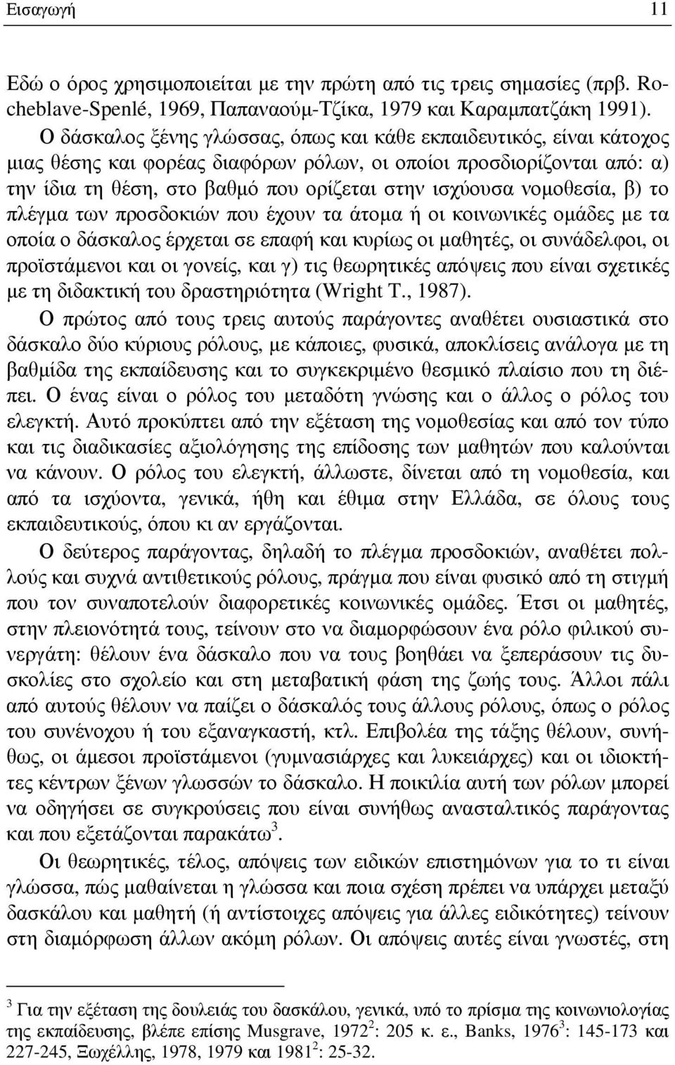 νομοθεσία, β) το πλέγμα των προσδοκιών που έχουν τα άτομα ή οι κοινωνικές ομάδες με τα οποία ο δάσκαλος έρχεται σε επαφή και κυρίως οι μαθητές, οι συνάδελφοι, οι προϊστάμενοι και οι γονείς, και γ)