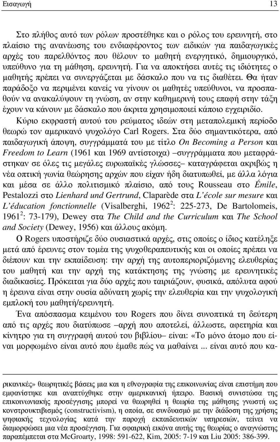 Θα ήταν παράδοξο να περιμένει κανείς να γίνουν οι μαθητές υπεύθυνοι, να προσπαθούν να ανακαλύψουν τη γνώση, αν στην καθημερινή τους επαφή στην τάξη έχουν να κάνουν με δάσκαλο που άκριτα χρησιμοποιεί