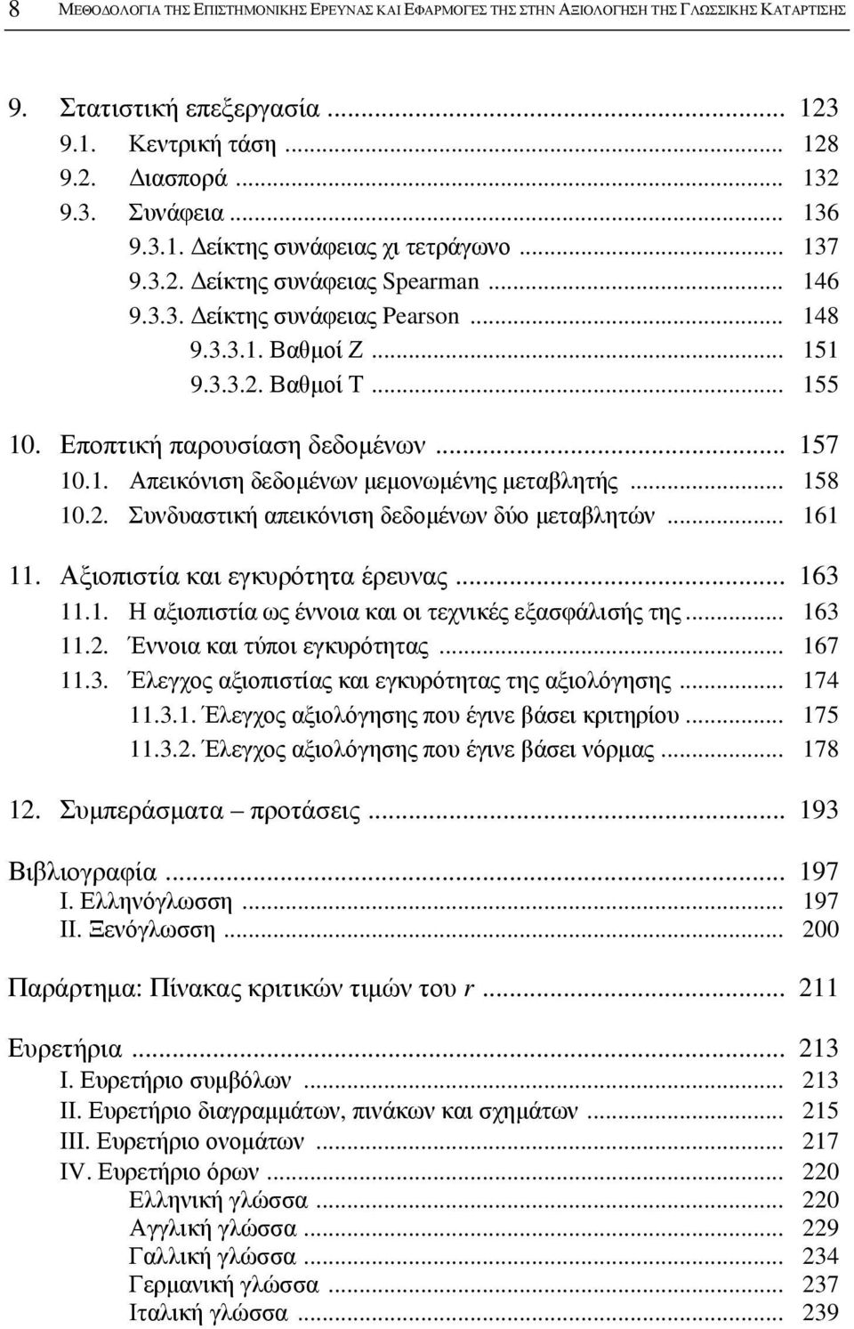 Εποπτική παρουσίαση δεδομένων... 157 10.1. Απεικόνιση δεδομένων μεμονωμένης μεταβλητής... 158 10.2. Συνδυαστική απεικόνιση δεδομένων δύο μεταβλητών... 161 11. Αξιοπιστία και εγκυρότητα έρευνας.