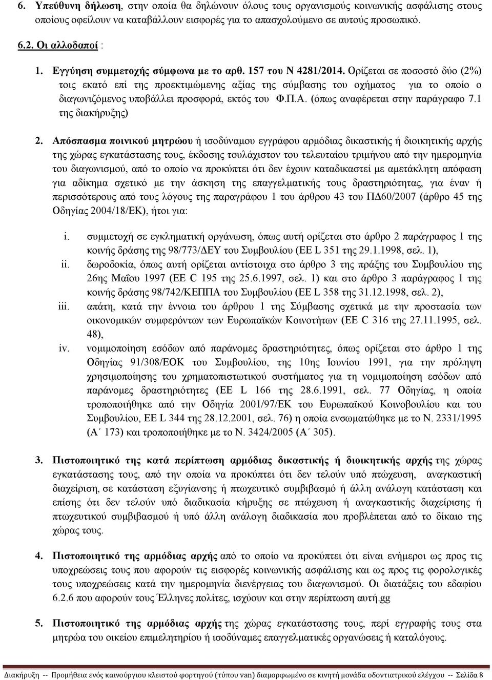 Ορίζεται σε ποσοστό δύο (2%) τοις εκατό επί της προεκτιµώµενης αξίας της σύµβασης του οχήµατος για το οποίο ο διαγωνιζόµενος υποβάλλει προσφορά, εκτός του Φ.Π.Α. (όπως αναφέρεται στην παράγραφο 7.