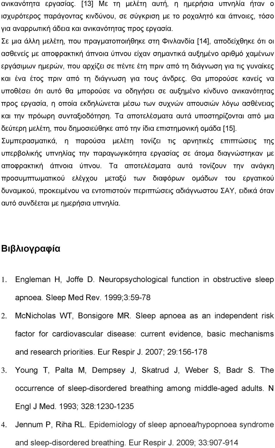 Σε μια άλλη μελέτη, που πραγματοποιήθηκε στη Φινλανδία [14], αποδείχθηκε ότι οι ασθενείς με αποφρακτική άπνοια ύπνου είχαν σημαντικά αυξημένο αριθμό χαμένων εργάσιμων ημερών, που αρχίζει σε πέντε έτη