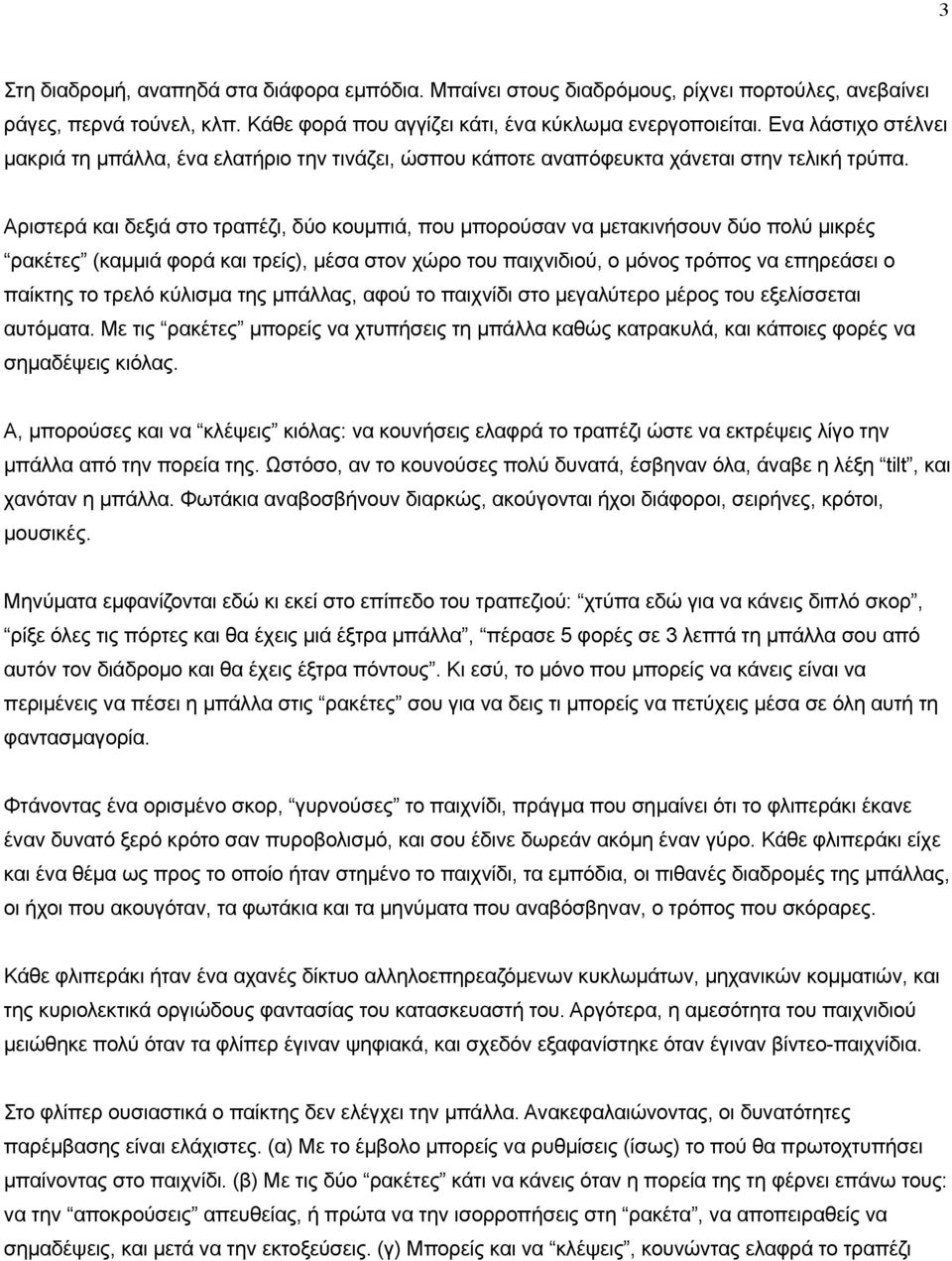 Αριστερά και δεξιά στο τραπέζι, δύο κουµπιά, που µπορούσαν να µετακινήσουν δύο πολύ µικρές ρακέτες (καµµιά φορά και τρείς), µέσα στον χώρο του παιχνιδιού, ο µόνος τρόπος να επηρεάσει ο παίκτης το