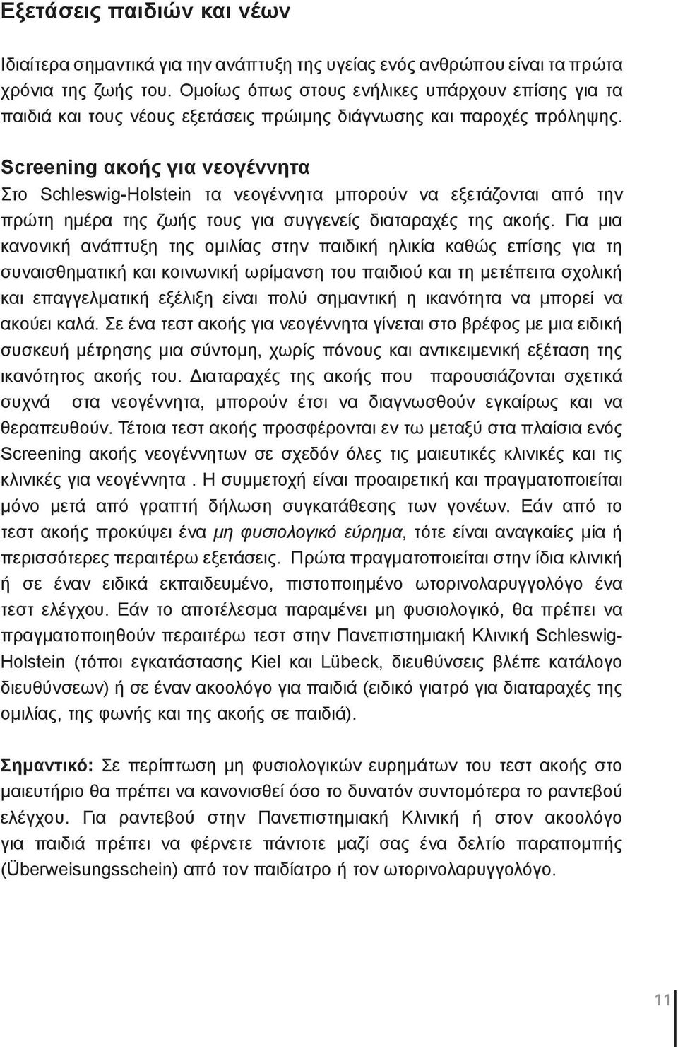 Screening ακοής για νεογέννητα Στο Schleswig-Holstein τα νεογέννητα μπορούν να εξετάζονται από την πρώτη ημέρα της ζωής τους για συγγενείς διαταραχές της ακοής.