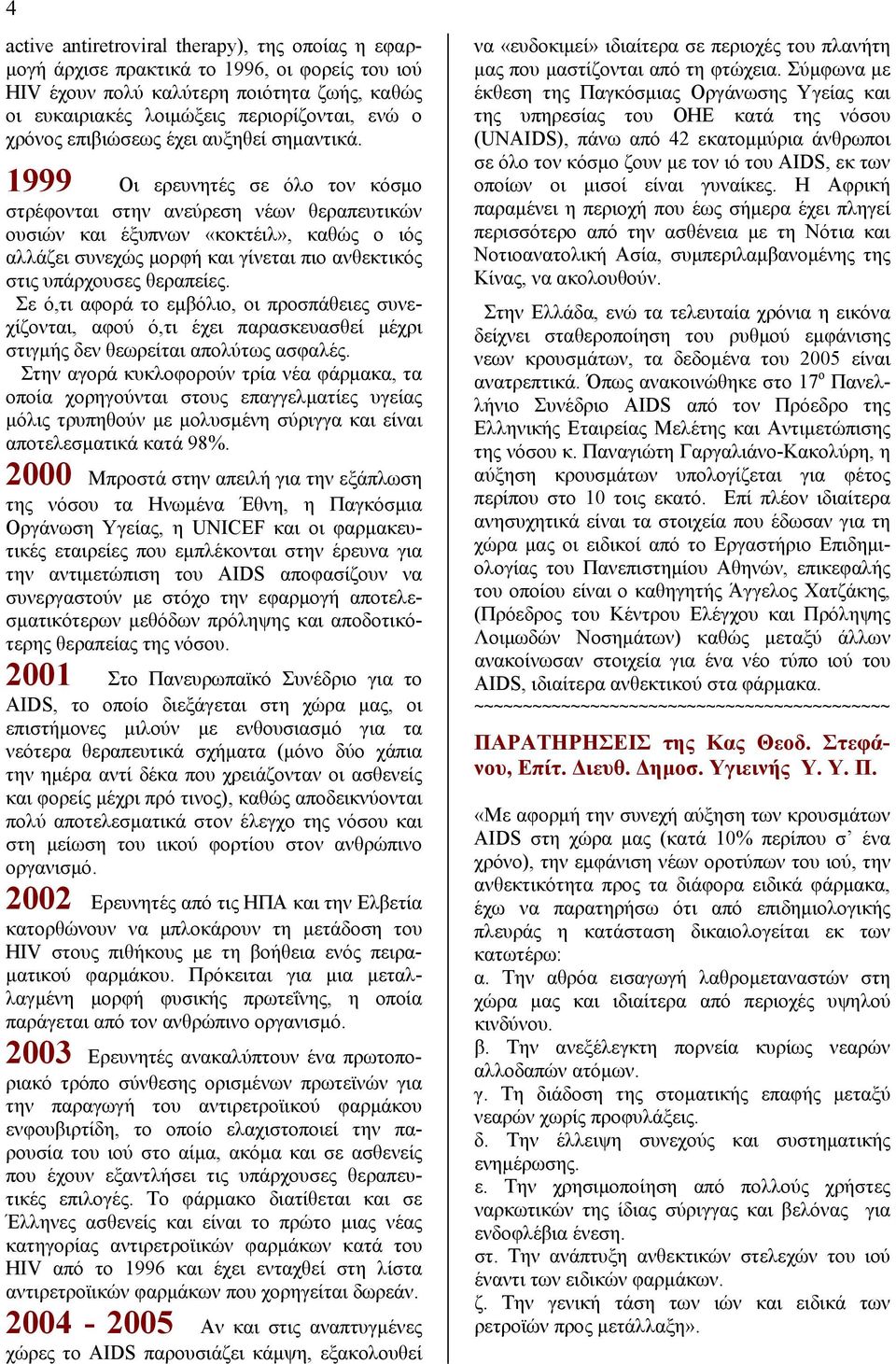 1999 Οι ερευνητές σε όλο τον κόσμο στρέφονται στην ανεύρεση νέων θεραπευτικών ουσιών και έξυπνων «κοκτέιλ», καθώς ο ιός αλλάζει συνεχώς μορφή και γίνεται πιο ανθεκτικός στις υπάρχουσες θεραπείες.