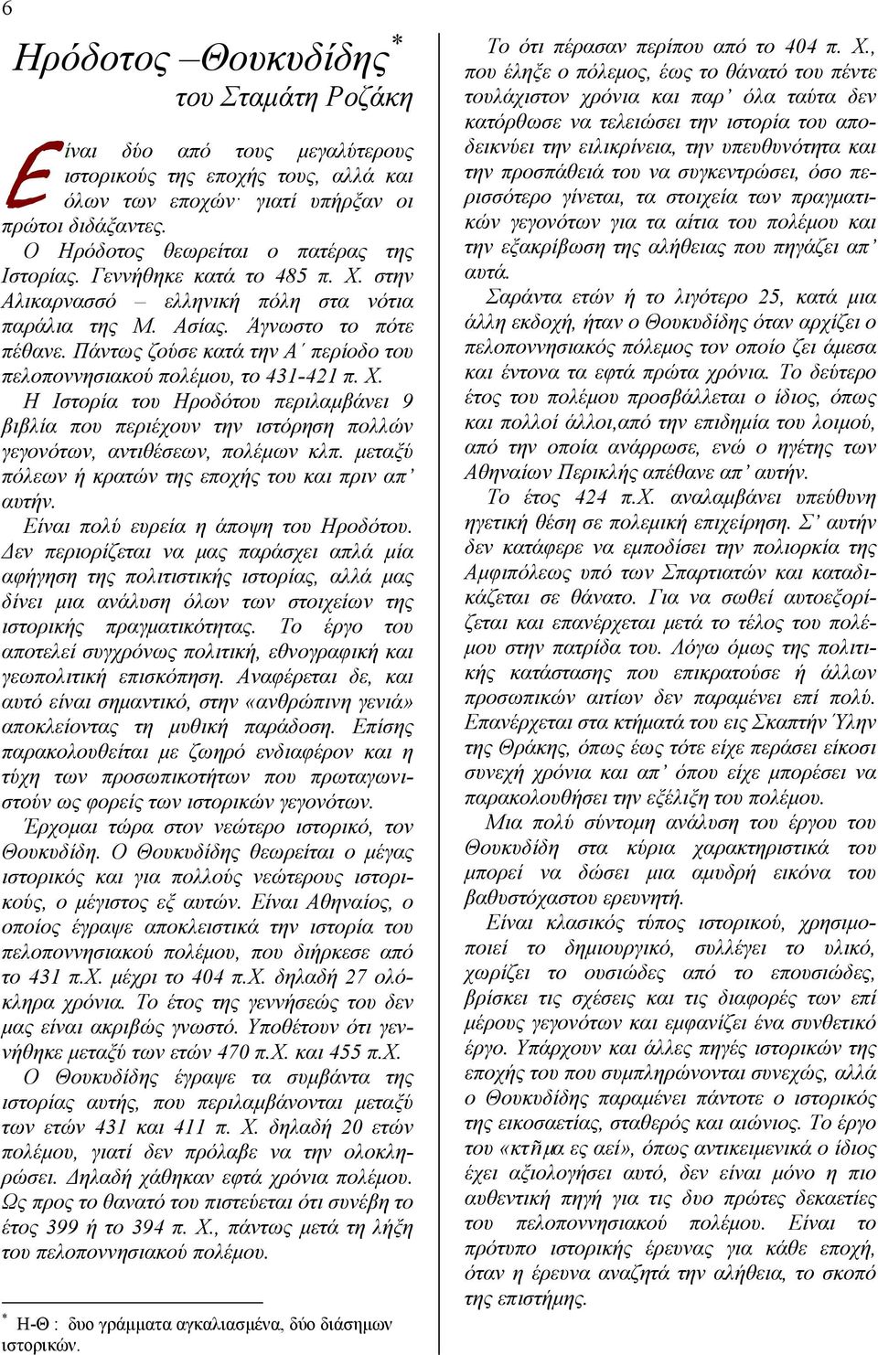 Πάντως ζούσε κατά την Α περίοδο του πελοποννησιακού πολέμου, το 431-421 π. Χ. Η Ιστορία του Ηροδότου περιλαμβάνει 9 βιβλία που περιέχουν την ιστόρηση πολλών γεγονότων, αντιθέσεων, πολέμων κλπ.