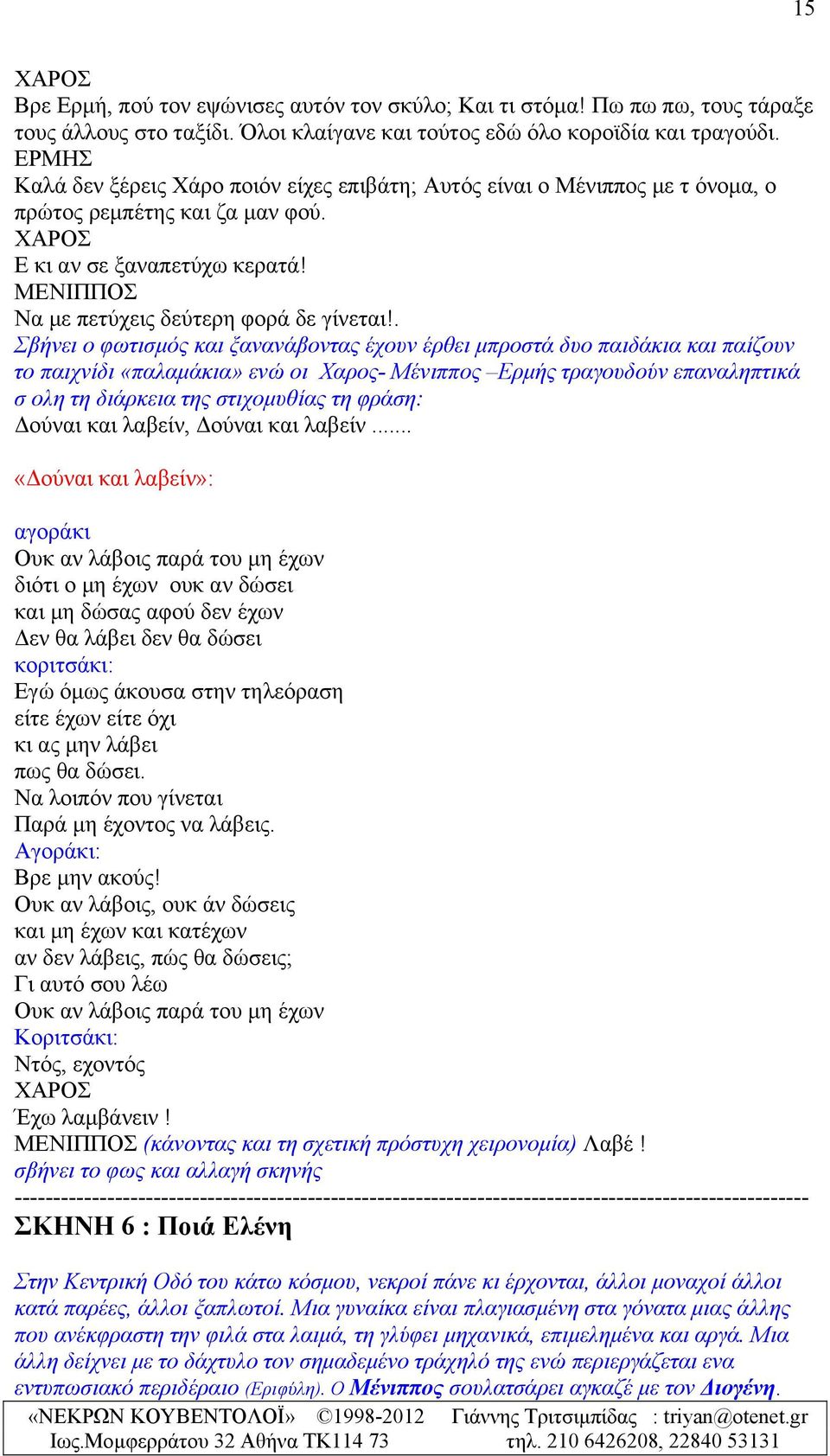 . Σβήνει ο φωτισμός και ξανανάβοντας έχουν έρθει μπροστά δυο παιδάκια και παίζουν το παιχνίδι «παλαμάκια» ενώ οι Χαρος- Μένιππος Ερμής τραγουδούν επαναληπτικά σ oλη τη διάρκεια της στιχομυθίας τη