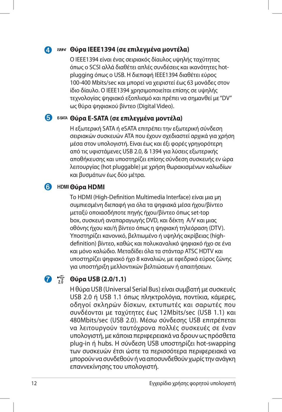 Ο IEEE1394 χρησιμοποιείται επίσης σε υψηλής τεχνολογίας ψηφιακό εξοπλισμό και πρέπει να σημανθεί με DV ως θύρα ψηφιακού βίντεο (Digital Video).