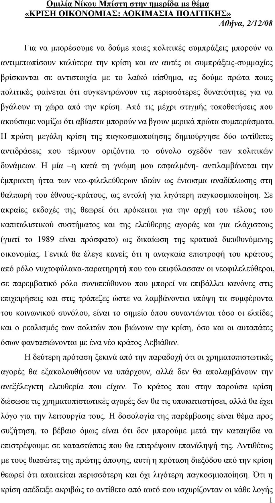 κρίση. Από τις μέχρι στιγμής τοποθετήσεις που ακούσαμε νομίζω ότι αβίαστα μπορούν να βγουν μερικά πρώτα συμπεράσματα.