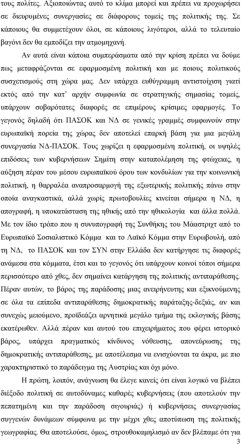 Αν αυτά είναι κάποια συμπεράσματα από την κρίση πρέπει να δούμε πως μεταφράζονται σε εφαρμοσμένη πολιτική και με ποιους πολιτικούς συσχετισμούς στη χώρα μας.