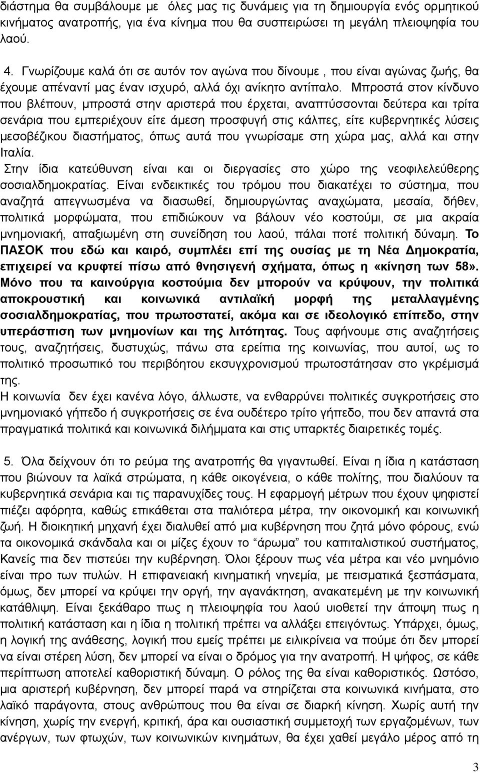 Μπροστά στον κίνδυνο που βλέπουν, μπροστά στην αριστερά που έρχεται, αναπτύσσονται δεύτερα και τρίτα σενάρια που εμπεριέχουν είτε άμεση προσφυγή στις κάλπες, είτε κυβερνητικές λύσεις μεσοβέζικου