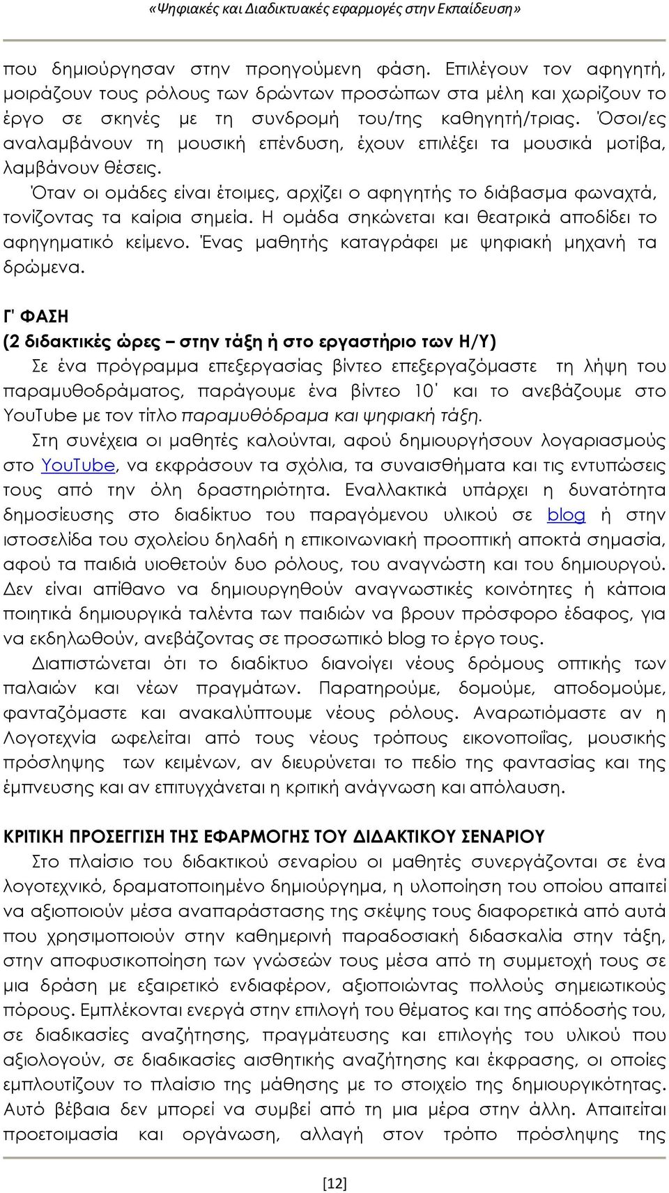 Όσοι/ες αναλαμβάνουν τη μουσική επένδυση, έχουν επιλέξει τα μουσικά μοτίβα, λαμβάνουν θέσεις. Όταν οι ομάδες είναι έτοιμες, αρχίζει ο αφηγητής το διάβασμα φωναχτά, τονίζοντας τα καίρια σημεία.