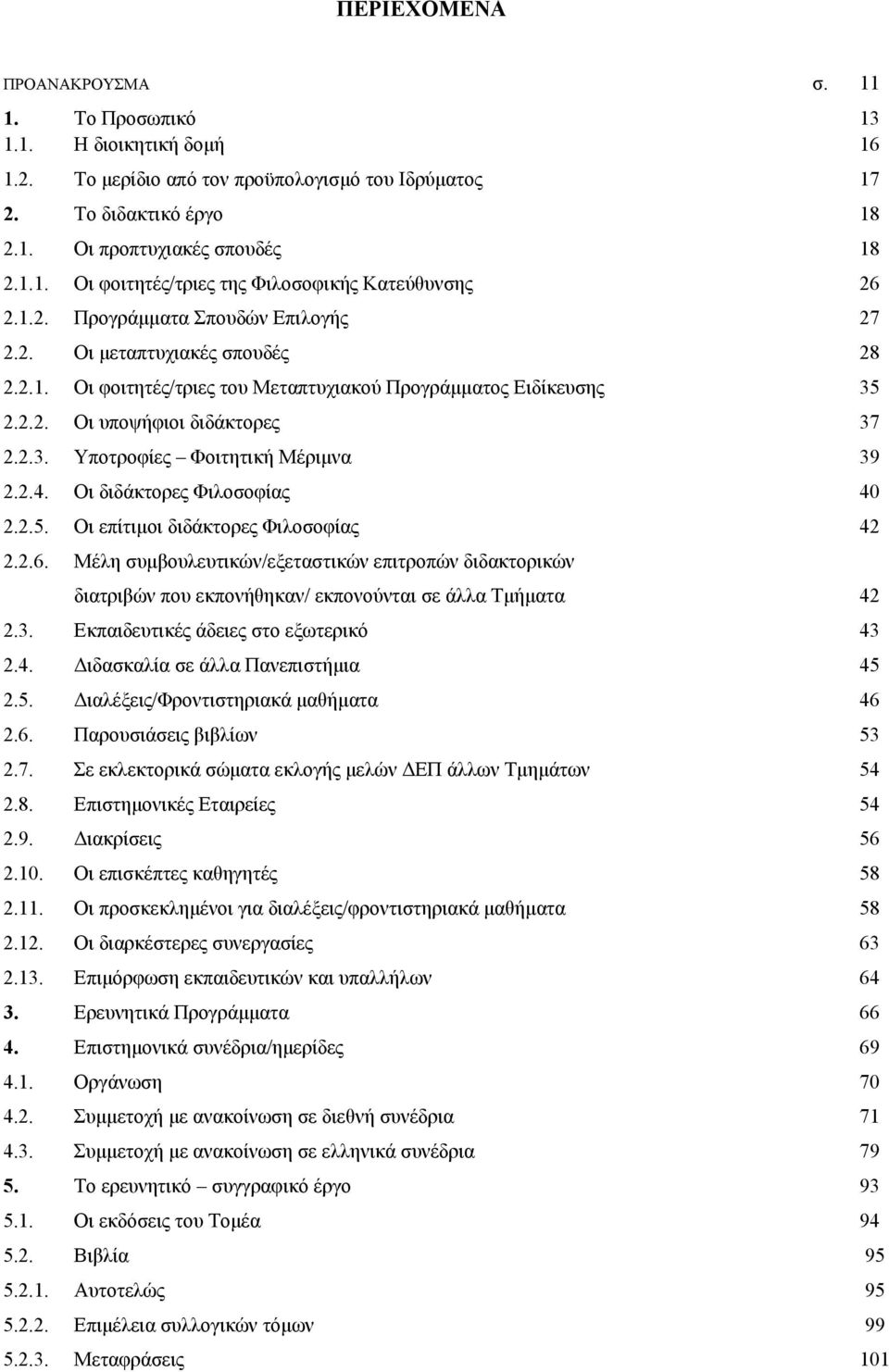 Σπουδών Eπιλογής 27 Oι μεταπτυχιακές σπουδές 28 Oι φοιτητές/τριες του Mεταπτυχιακού Προγράμματος Eιδίκευσης 35 Oι υποψήφιοι διδάκτορες 37 Yποτροφίες Φοιτητική Mέριμνα 39 Oι διδάκτορες Φιλοσοφίας 40