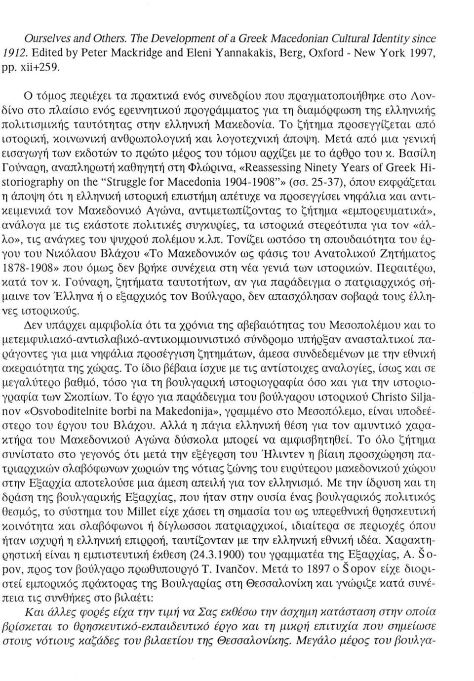 Το ζήτημα προσεγγίζεται από ιστορική, κοινωνική ανθρωπολογική και λογοτεχνική άποψη. Μετά από μια γενική εισαγωγή των εκδοτών το πρώτο μέρος του τόμου αρχίζει με το άρθρο του κ.