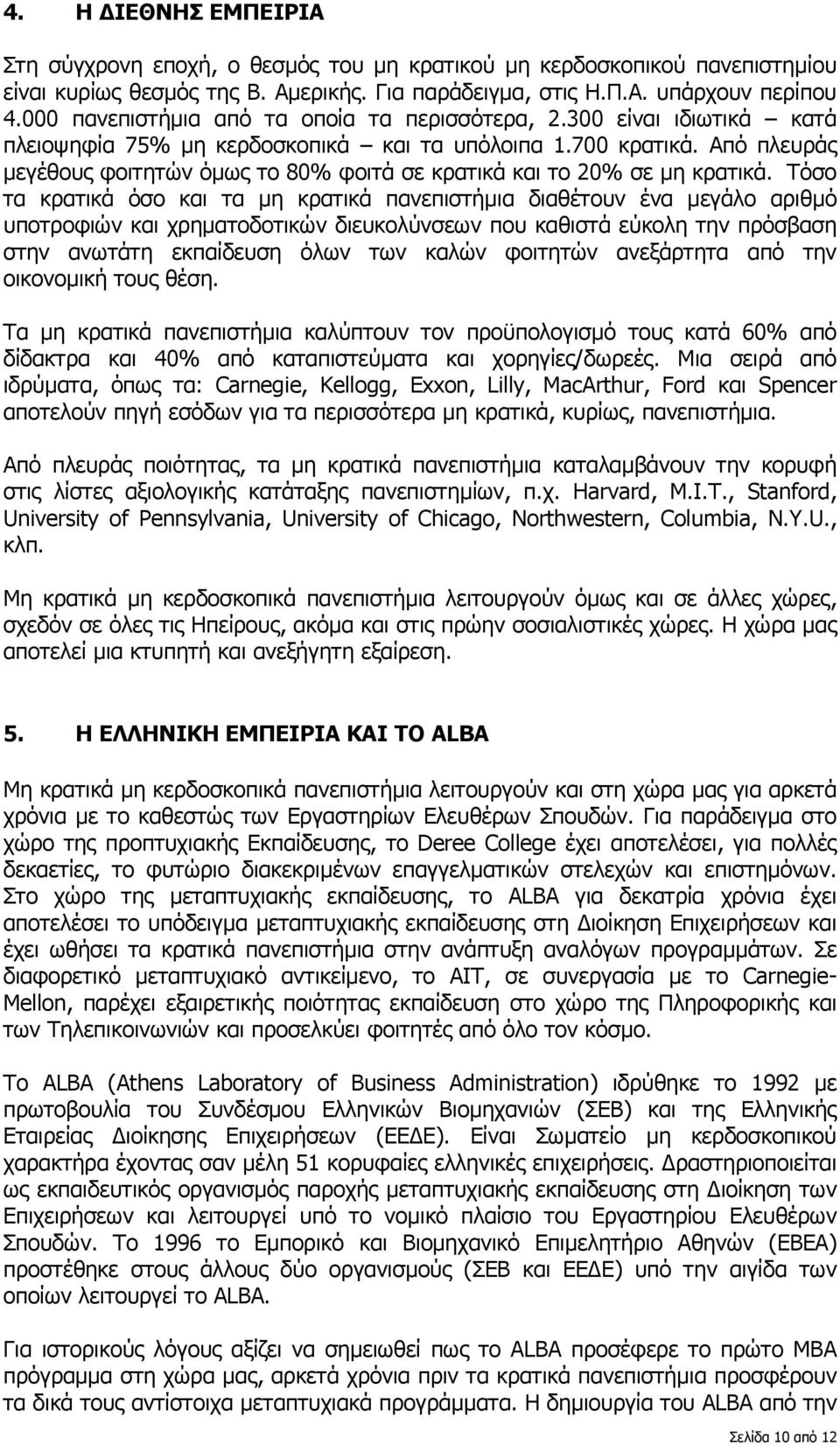 Από πλευράς µεγέθους φοιτητών όµως το 80% φοιτά σε κρατικά και το 20% σε µη κρατικά.