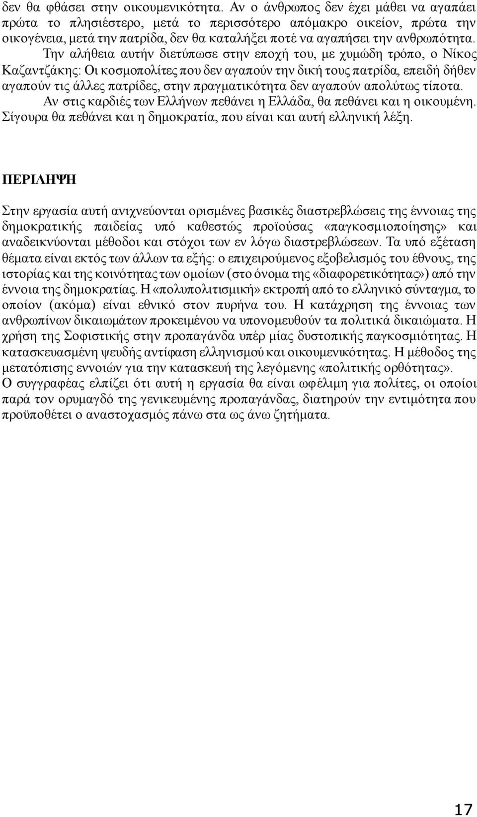 Την αλήθεια αυτήν διετύπωσε στην εποχή του, με χυμώδη τρόπο, ο Νίκος Καζαντζάκης: Οι κοσμοπολίτες που δεν αγαπούν την δική τους πατρίδα, επειδή δήθεν αγαπούν τις άλλες πατρίδες, στην πραγματικότητα