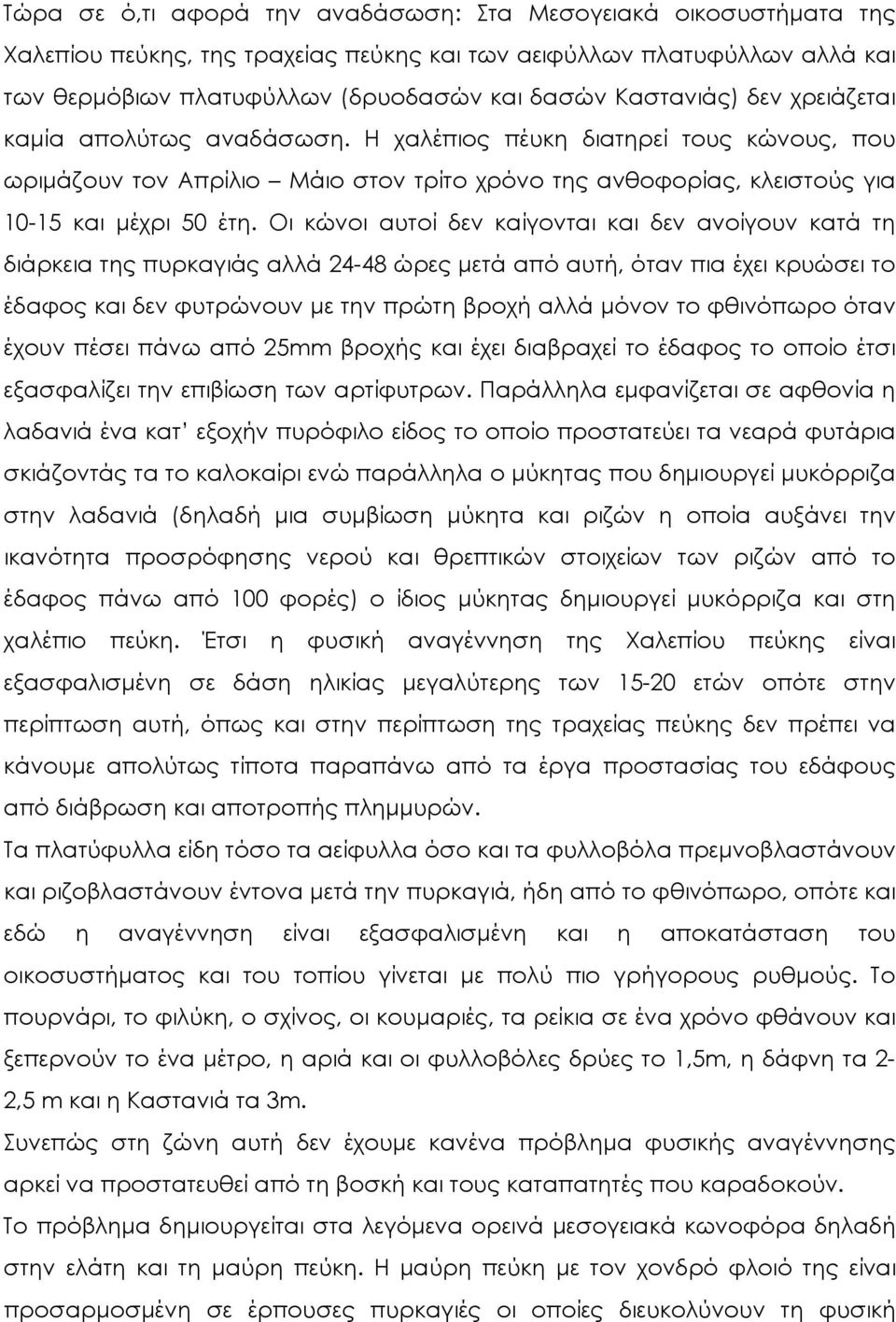 Οι κώνοι αυτοί δεν καίγονται και δεν ανοίγουν κατά τη διάρκεια της πυρκαγιάς αλλά 24-48 ώρες μετά από αυτή, όταν πια έχει κρυώσει το έδαφος και δεν φυτρώνουν με την πρώτη βροχή αλλά μόνον το