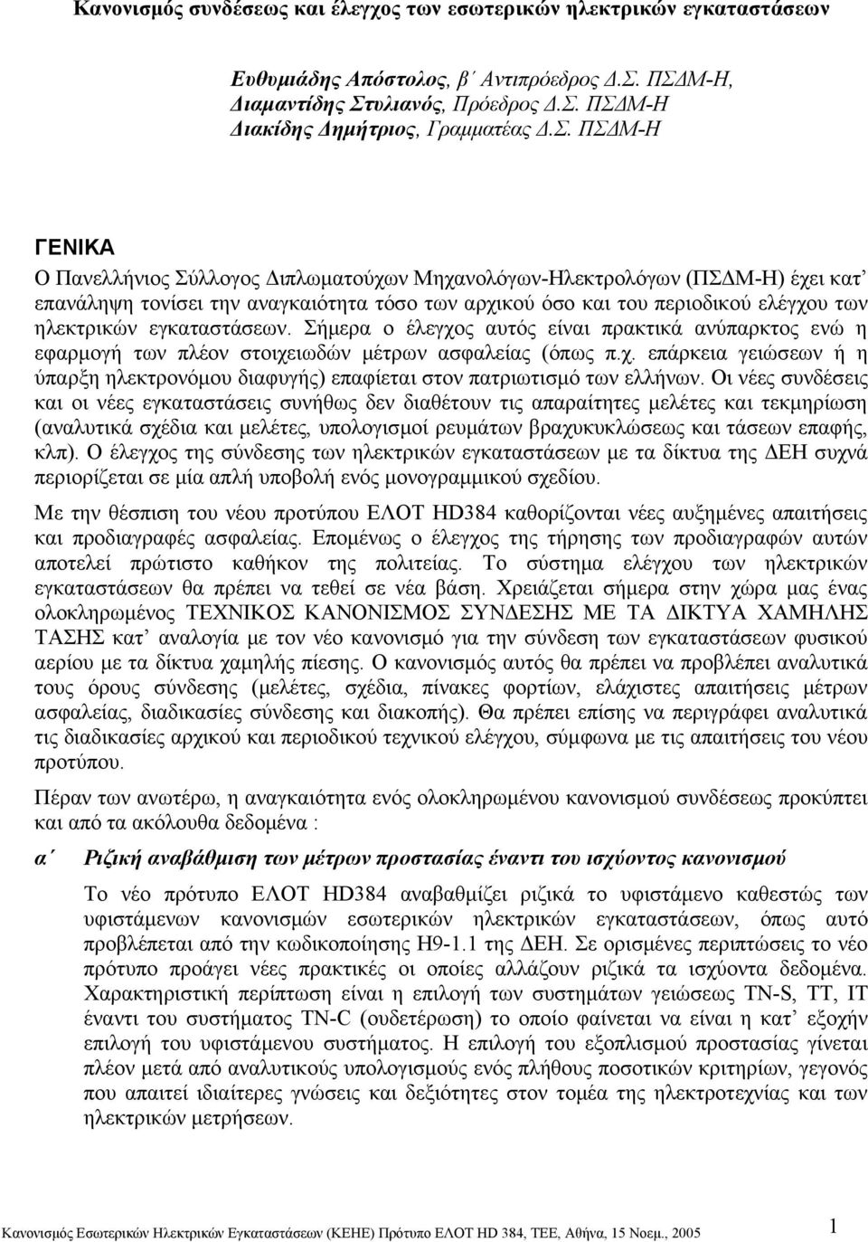 εγκαταστάσεων. Σήμερα ο έλεγχος αυτός είναι πρακτικά ανύπαρκτος ενώ η εφαρμογή των πλέον στοιχειωδών μέτρων ασφαλείας (όπως π.χ. επάρκεια γειώσεων ή η ύπαρξη ηλεκτρονόμου διαφυγής) επαφίεται στον πατριωτισμό των ελλήνων.