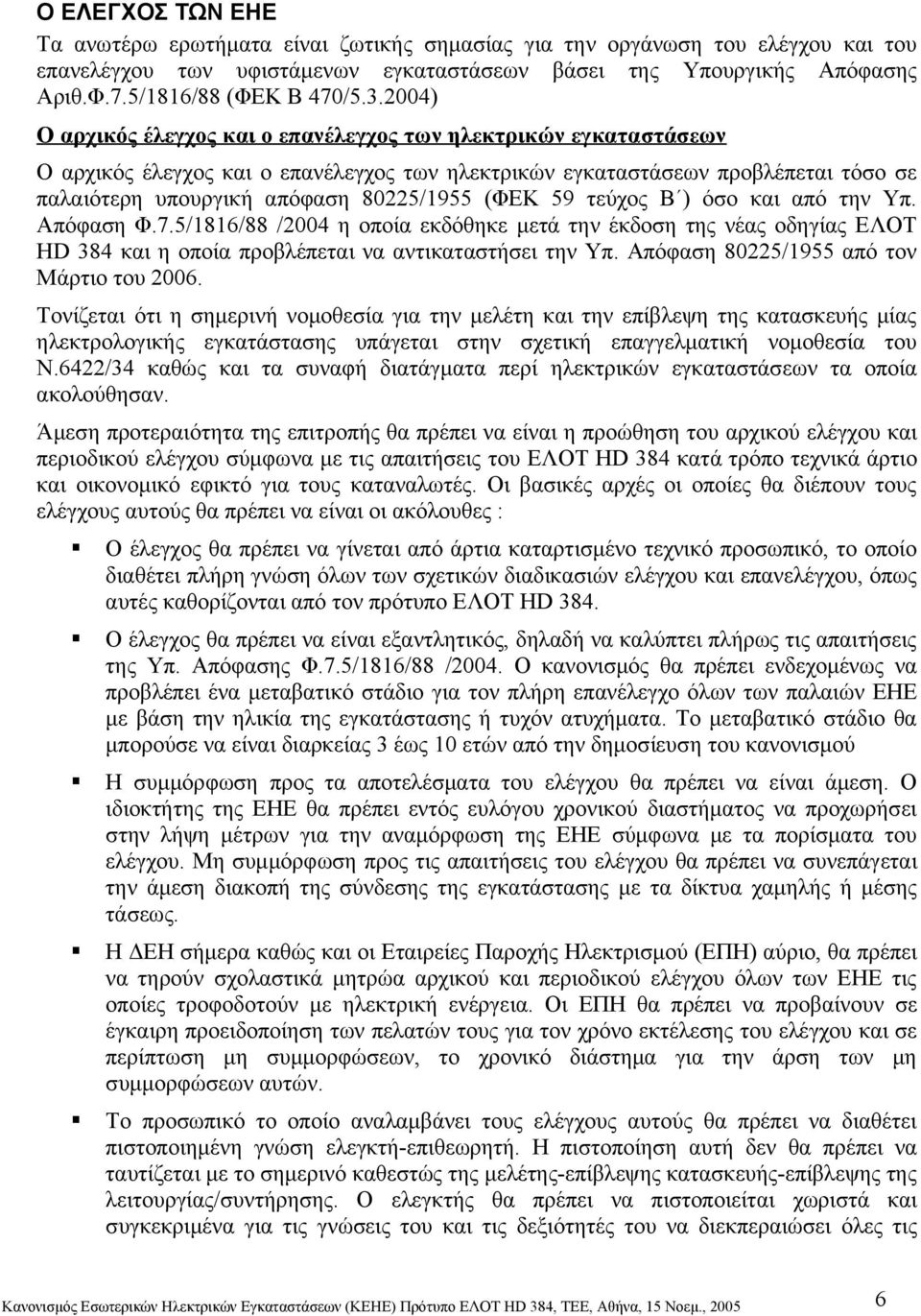 2004) Ο αρχικός έλεγχος και ο επανέλεγχος των ηλεκτρικών εγκαταστάσεων Ο αρχικός έλεγχος και ο επανέλεγχος των ηλεκτρικών εγκαταστάσεων προβλέπεται τόσο σε παλαιότερη υπουργική απόφαση 80225/1955